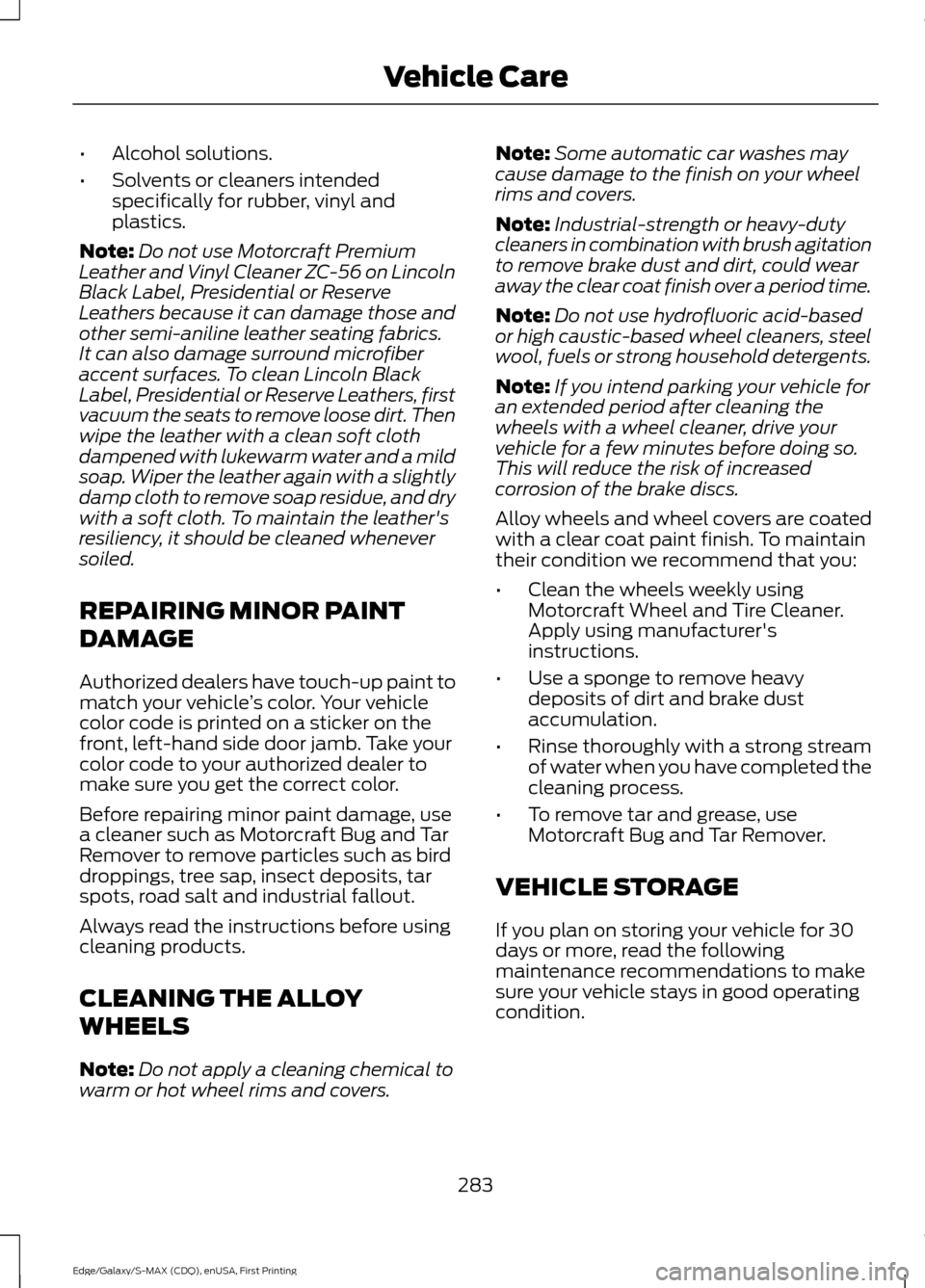 FORD EDGE 2015 2.G Owners Manual •
Alcohol solutions.
• Solvents or cleaners intended
specifically for rubber, vinyl and
plastics.
Note: Do not use Motorcraft Premium
Leather and Vinyl Cleaner ZC-56 on Lincoln
Black Label, Presid