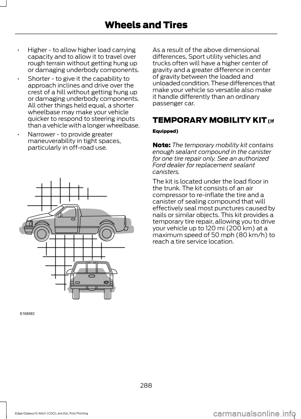 FORD EDGE 2015 2.G Owners Manual •
Higher - to allow higher load carrying
capacity and to allow it to travel over
rough terrain without getting hung up
or damaging underbody components.
• Shorter - to give it the capability to
ap