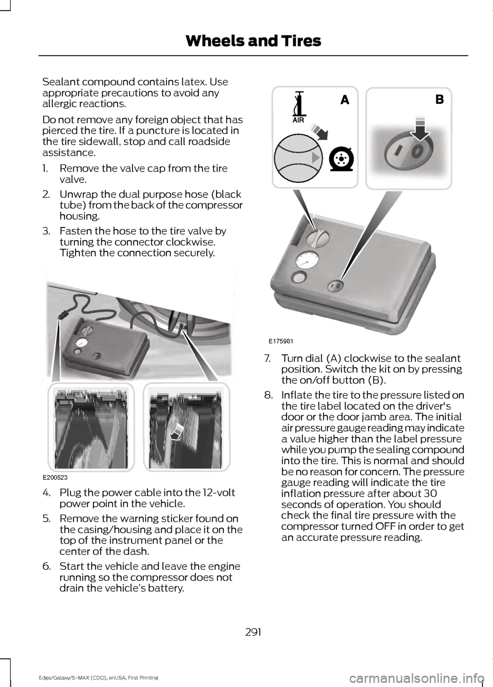 FORD EDGE 2015 2.G Owners Guide Sealant compound contains latex. Use
appropriate precautions to avoid any
allergic reactions.
Do not remove any foreign object that has
pierced the tire. If a puncture is located in
the tire sidewall, FORD EDGE 2015 2.G Owners Guide Sealant compound contains latex. Use
appropriate precautions to avoid any
allergic reactions.
Do not remove any foreign object that has
pierced the tire. If a puncture is located in
the tire sidewall,