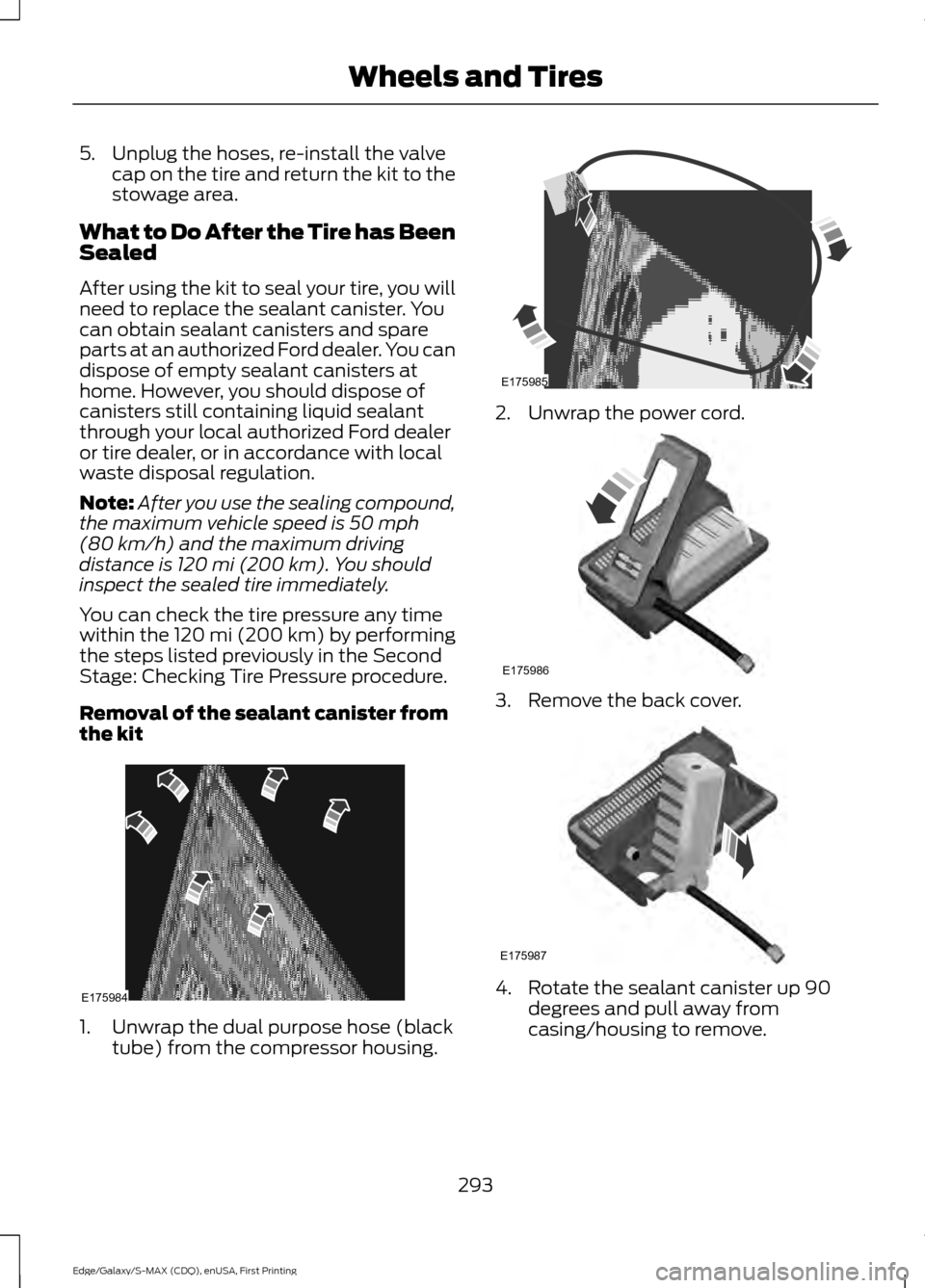 FORD EDGE 2015 2.G Owners Manual 5. Unplug the hoses, re-install the valve
cap on the tire and return the kit to the
stowage area.
What to Do After the Tire has Been
Sealed
After using the kit to seal your tire, you will
need to repl
