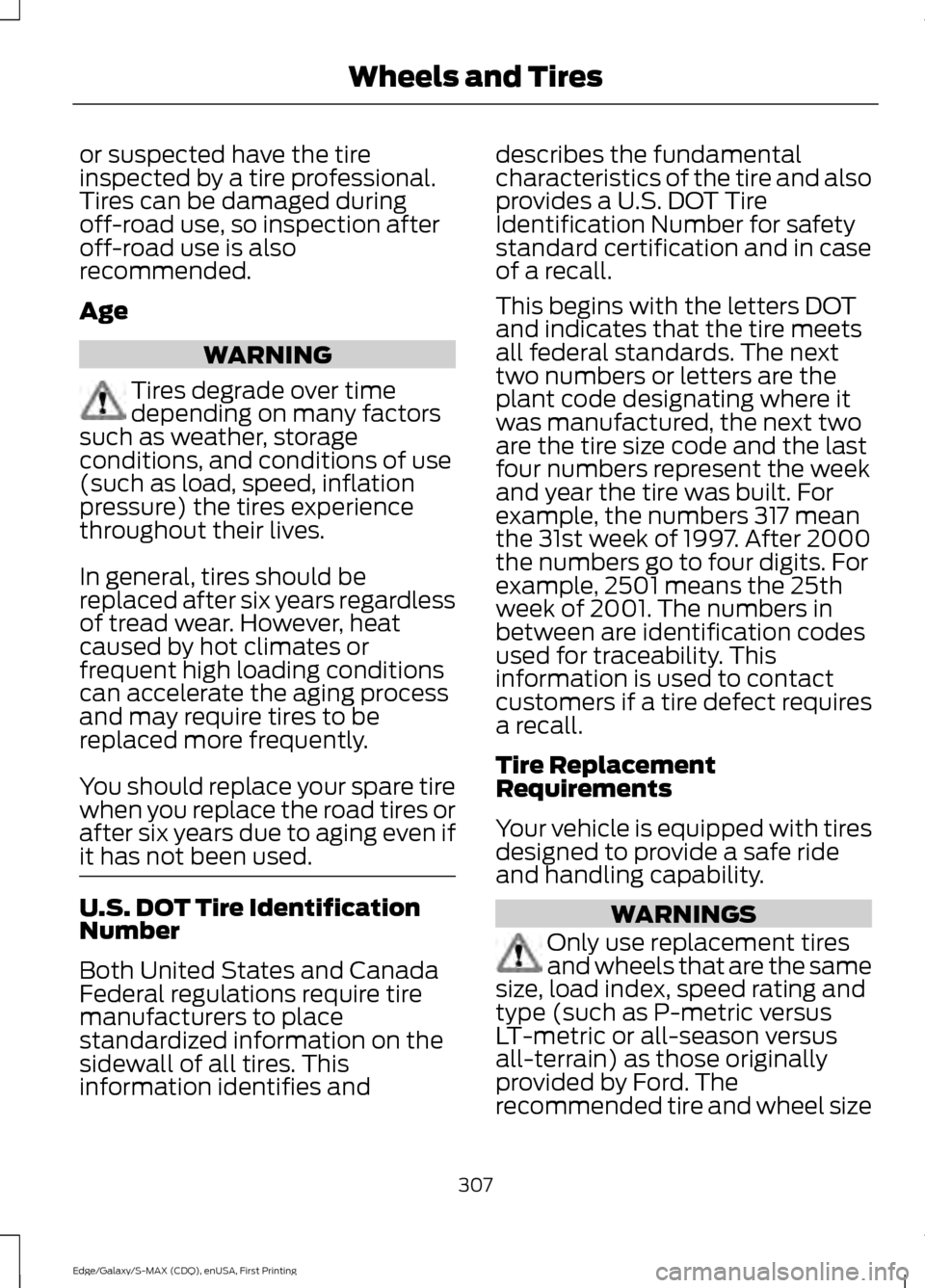 FORD EDGE 2015 2.G Owners Manual or suspected have the tire
inspected by a tire professional.
Tires can be damaged during
off-road use, so inspection after
off-road use is also
recommended.
Age
WARNING
Tires degrade over time
dependi