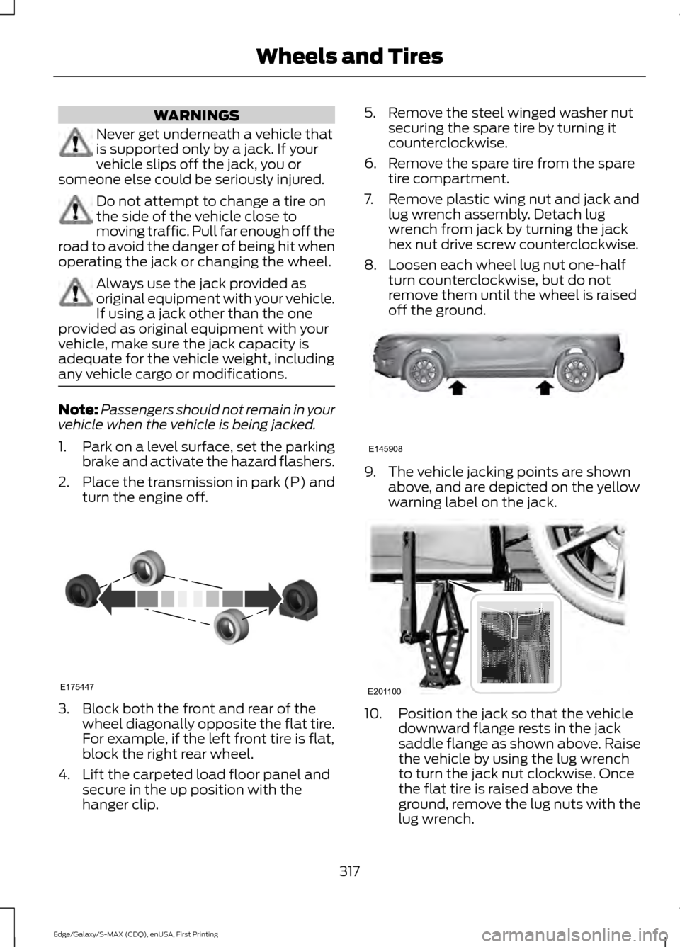 FORD EDGE 2015 2.G Owners Manual WARNINGS
Never get underneath a vehicle that
is supported only by a jack. If your
vehicle slips off the jack, you or
someone else could be seriously injured. Do not attempt to change a tire on
the sid