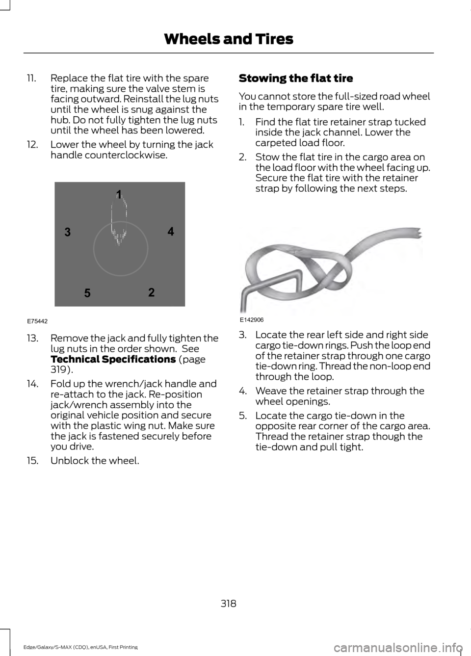FORD EDGE 2015 2.G Owners Manual 11. Replace the flat tire with the spare
tire, making sure the valve stem is
facing outward. Reinstall the lug nuts
until the wheel is snug against the
hub. Do not fully tighten the lug nuts
until the FORD EDGE 2015 2.G Owners Manual 11. Replace the flat tire with the spare
tire, making sure the valve stem is
facing outward. Reinstall the lug nuts
until the wheel is snug against the
hub. Do not fully tighten the lug nuts
until the