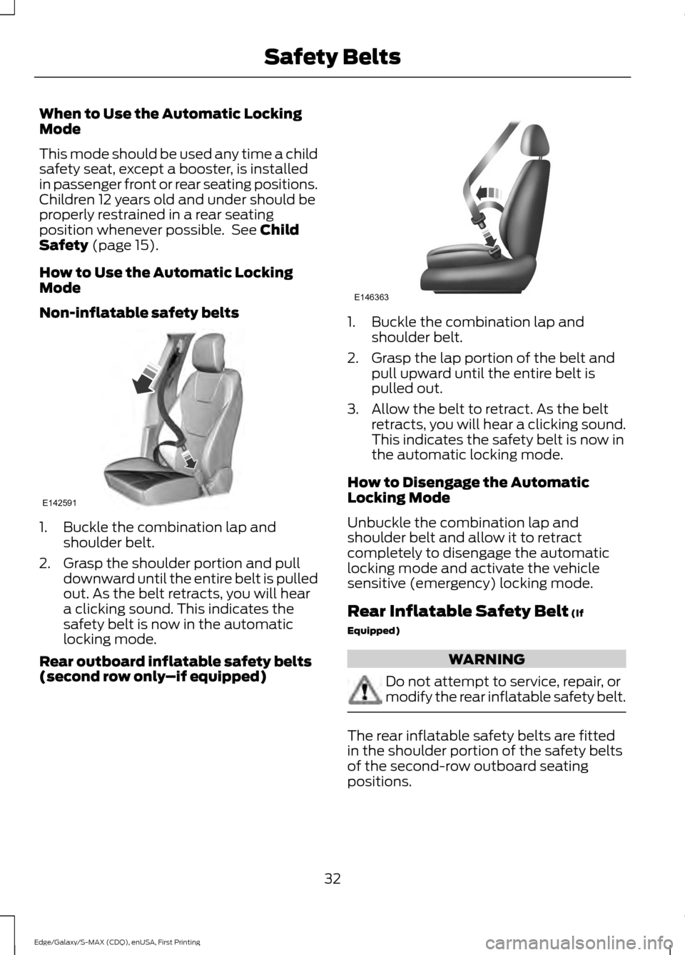 FORD EDGE 2015 2.G Owners Manual When to Use the Automatic Locking
Mode
This mode should be used any time a child
safety seat, except a booster, is installed
in passenger front or rear seating positions.
Children 12 years old and und FORD EDGE 2015 2.G Owners Manual When to Use the Automatic Locking
Mode
This mode should be used any time a child
safety seat, except a booster, is installed
in passenger front or rear seating positions.
Children 12 years old and und