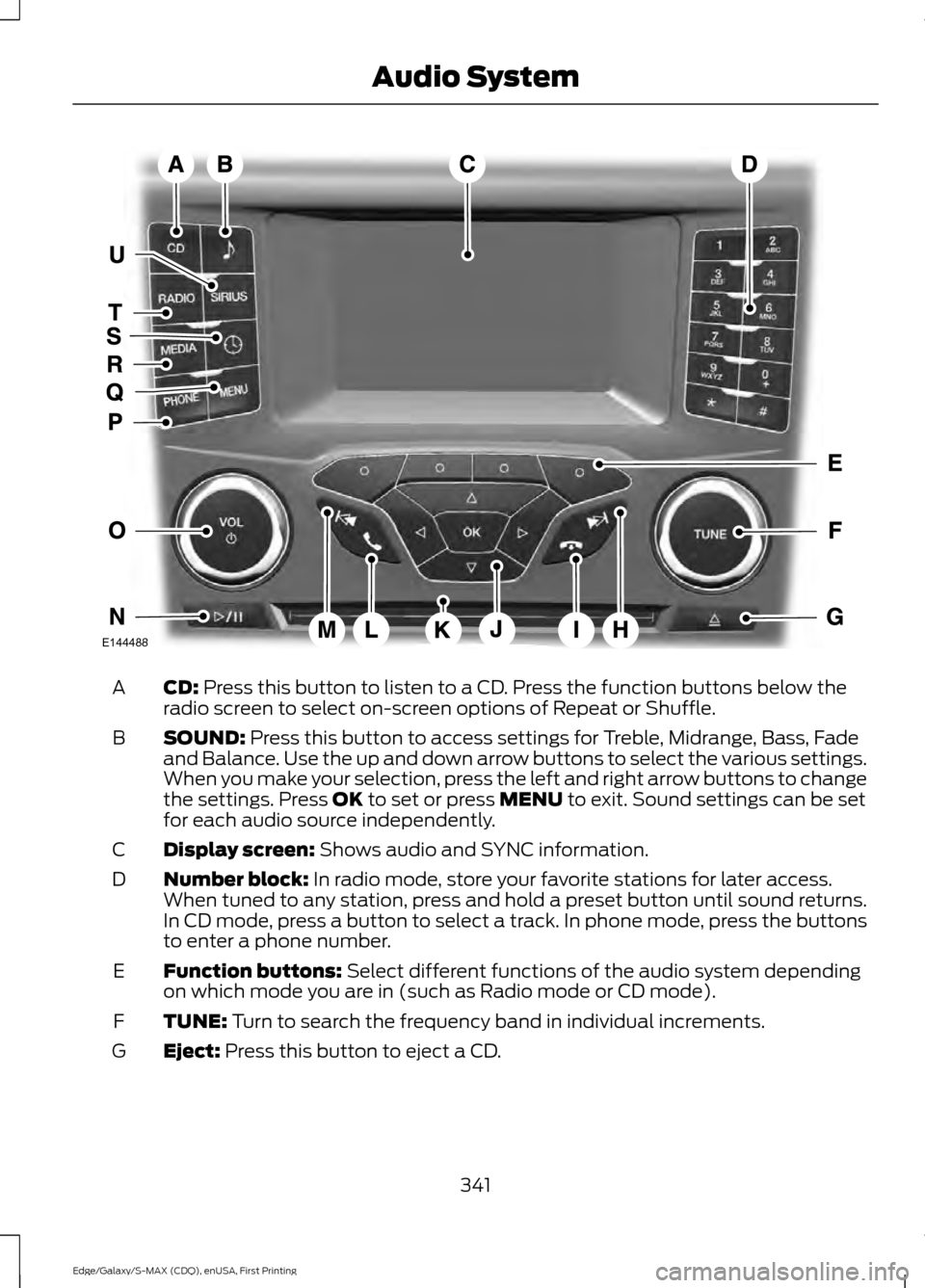 FORD EDGE 2015 2.G Owners Manual CD: Press this button to listen to a CD. Press the function buttons below the
radio screen to select on-screen options of Repeat or Shuffle.
A
SOUND:
 Press this button to access settings for Treble, 