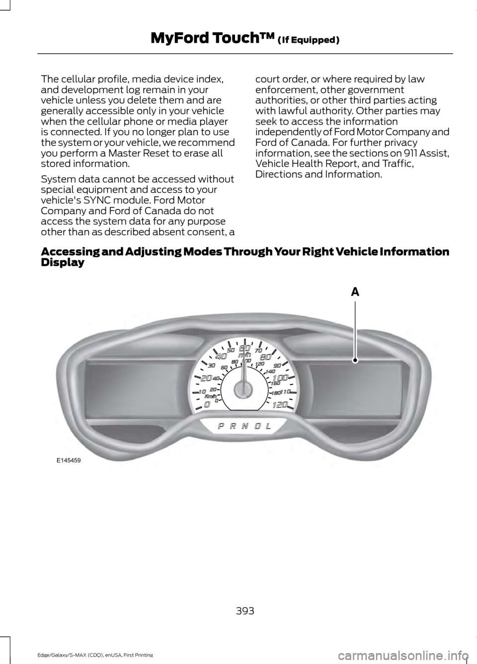 FORD EDGE 2015 2.G Owners Manual The cellular profile, media device index,
and development log remain in your
vehicle unless you delete them and are
generally accessible only in your vehicle
when the cellular phone or media player
is