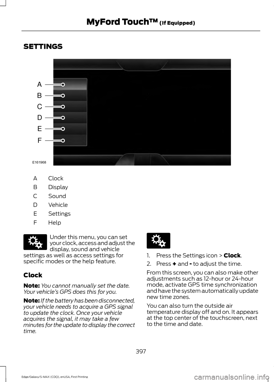 FORD EDGE 2015 2.G Owners Manual SETTINGS
Clock
A
Display
B
Sound
C
Vehicle
D
Settings
E
HelpF Under this menu, you can set
your clock, access and adjust the
display, sound and vehicle
settings as well as access settings for
specific FORD EDGE 2015 2.G Owners Manual SETTINGS
Clock
A
Display
B
Sound
C
Vehicle
D
Settings
E
HelpF Under this menu, you can set
your clock, access and adjust the
display, sound and vehicle
settings as well as access settings for
specific