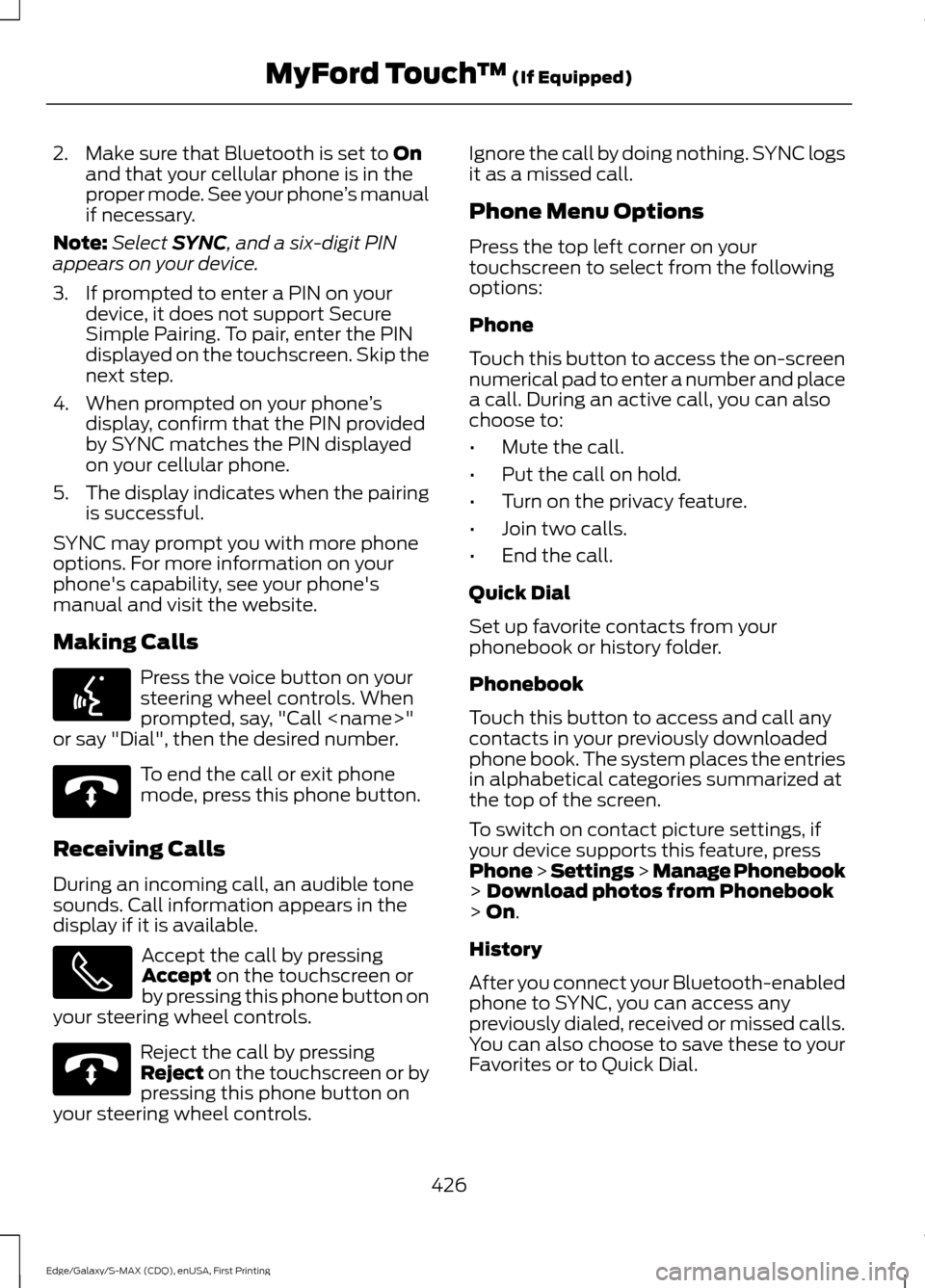 FORD EDGE 2015 2.G Owners Manual 2. Make sure that Bluetooth is set to On
and that your cellular phone is in the
proper mode. See your phone ’s manual
if necessary.
Note: Select
SYNC, and a six-digit PIN
appears on your device.
3. FORD EDGE 2015 2.G Owners Manual 2. Make sure that Bluetooth is set to On
and that your cellular phone is in the
proper mode. See your phone ’s manual
if necessary.
Note: Select
SYNC, and a six-digit PIN
appears on your device.
3.