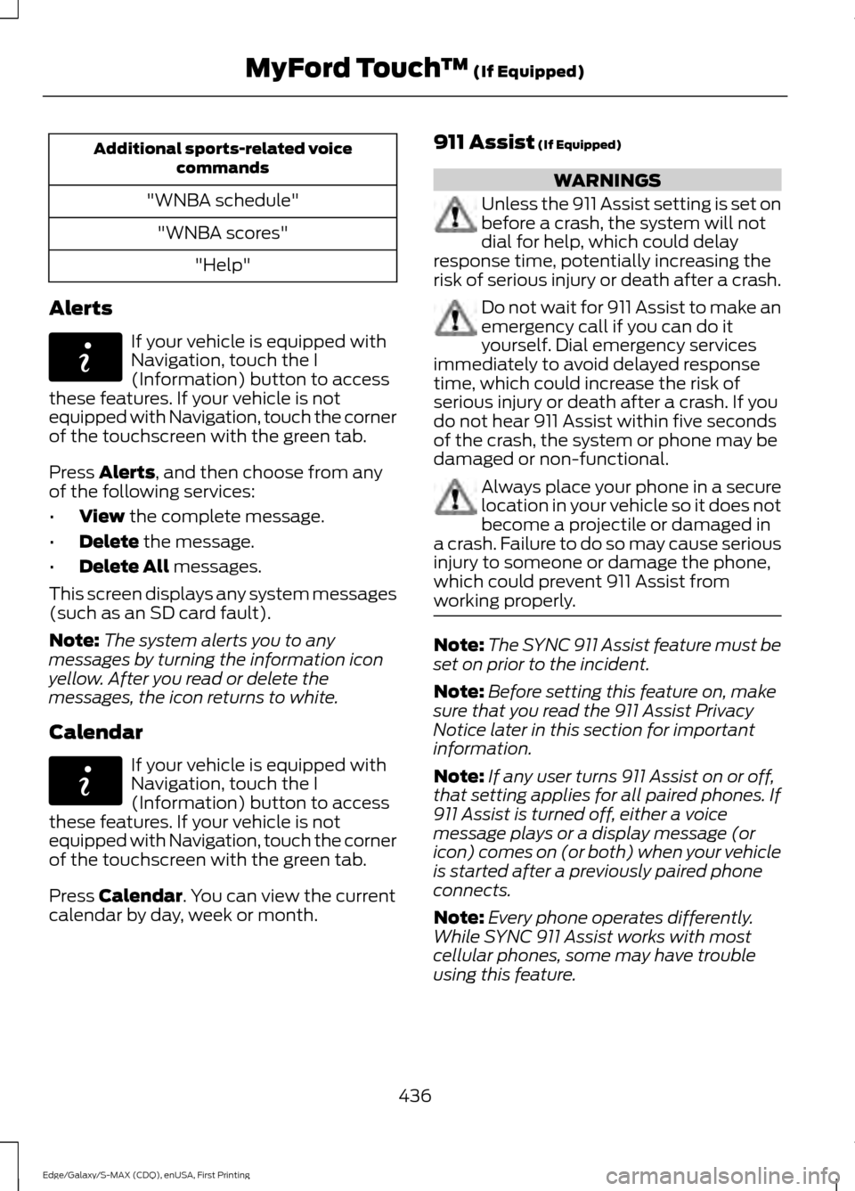 FORD EDGE 2015 2.G User Guide Additional sports-related voice
commands
"WNBA schedule" "WNBA scores" "Help"
Alerts If your vehicle is equipped with
Navigation, touch the I
(Information) button to access
these features. If your veh FORD EDGE 2015 2.G User Guide Additional sports-related voice
commands
"WNBA schedule" "WNBA scores" "Help"
Alerts If your vehicle is equipped with
Navigation, touch the I
(Information) button to access
these features. If your veh
