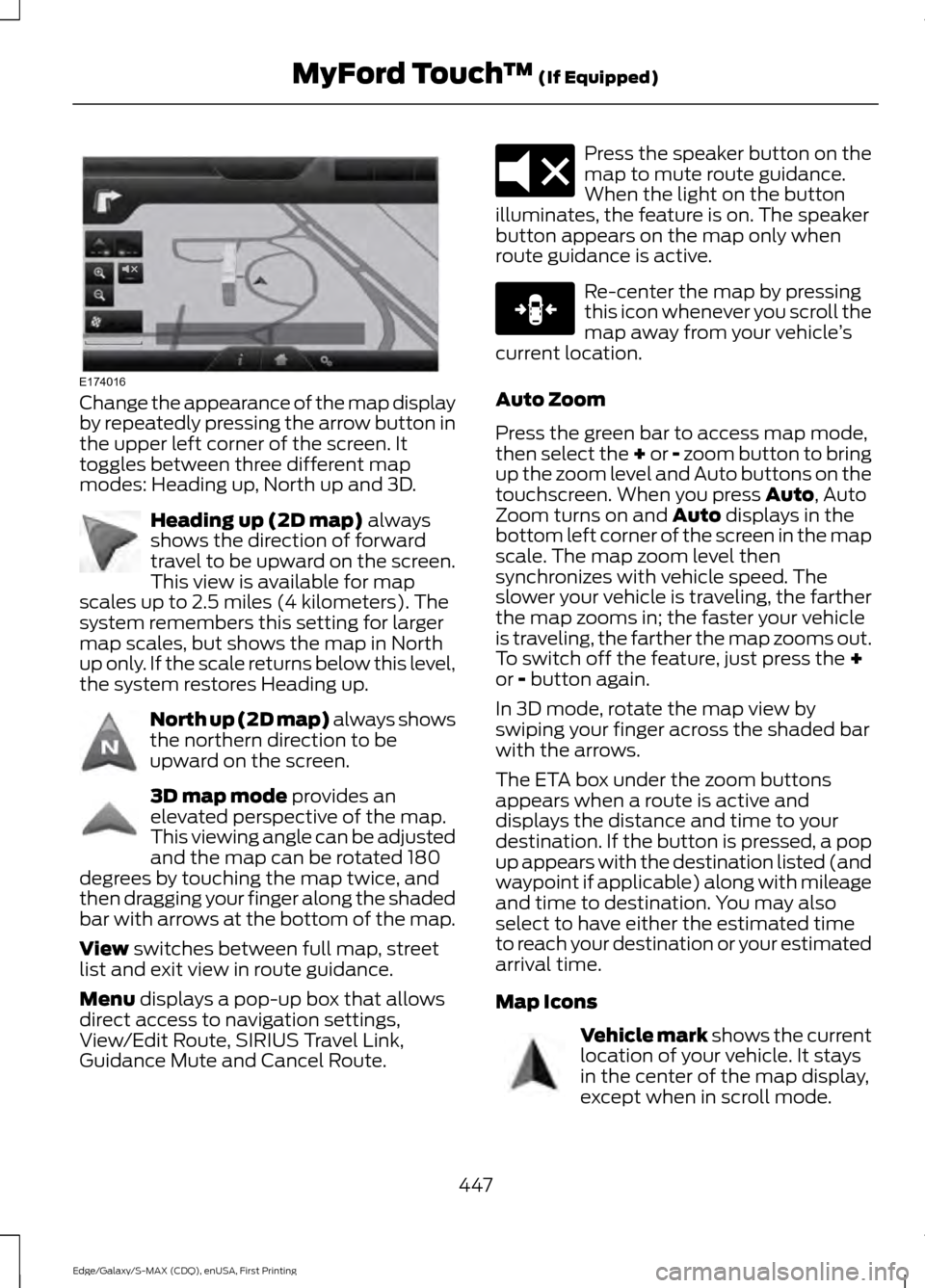 FORD EDGE 2015 2.G Owners Manual Change the appearance of the map display
by repeatedly pressing the arrow button in
the upper left corner of the screen. It
toggles between three different map
modes: Heading up, North up and 3D.
Head