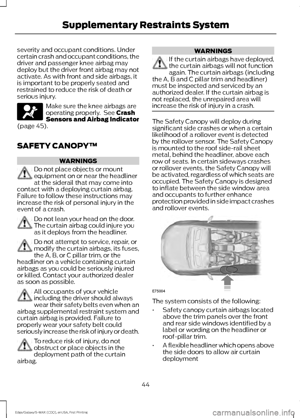 FORD EDGE 2015 2.G Owners Manual severity and occupant conditions. Under
certain crash and occupant conditions, the
driver and passenger knee airbag may
deploy but the driver front airbag may not
activate. As with front and side airb