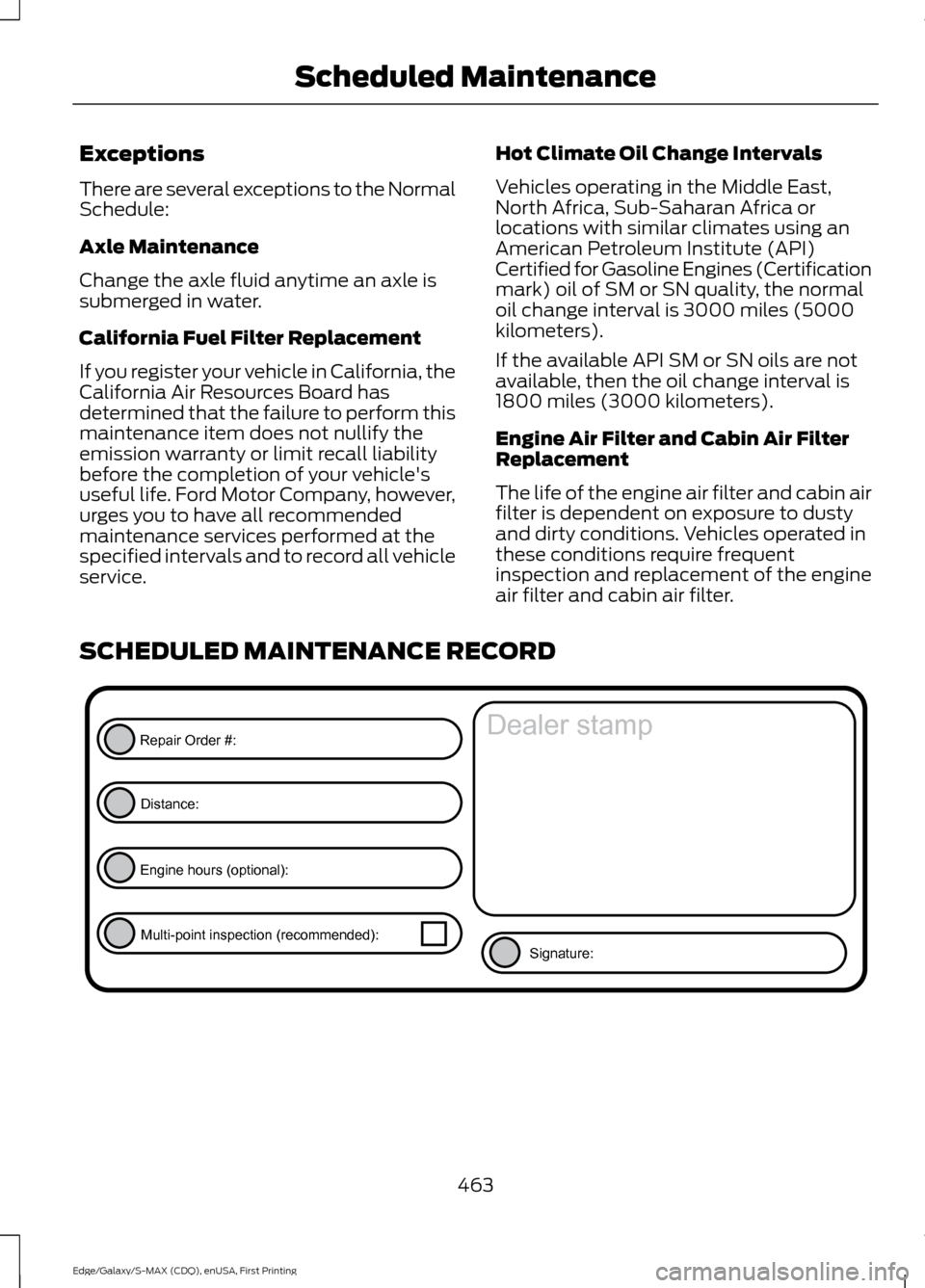FORD EDGE 2015 2.G Owners Manual Exceptions
There are several exceptions to the Normal
Schedule:
Axle Maintenance
Change the axle fluid anytime an axle is
submerged in water.
California Fuel Filter Replacement
If you register your ve FORD EDGE 2015 2.G Owners Manual Exceptions
There are several exceptions to the Normal
Schedule:
Axle Maintenance
Change the axle fluid anytime an axle is
submerged in water.
California Fuel Filter Replacement
If you register your ve