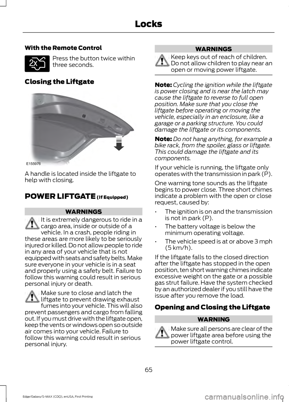 FORD EDGE 2015 2.G Owners Manual With the Remote Control
Press the button twice within
three seconds.
Closing the Liftgate A handle is located inside the liftgate to
help with closing.
POWER LIFTGATE (If Equipped)
WARNINGS
It is extr FORD EDGE 2015 2.G Owners Manual With the Remote Control
Press the button twice within
three seconds.
Closing the Liftgate A handle is located inside the liftgate to
help with closing.
POWER LIFTGATE (If Equipped)
WARNINGS
It is extr