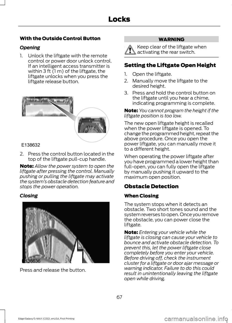 FORD EDGE 2015 2.G Repair Manual With the Outside Control Button
Opening
1. Unlock the liftgate with the remote
control or power door unlock control.
If an intelligent access transmitter is
within 3 ft (1 m) of the liftgate, the
lift FORD EDGE 2015 2.G Repair Manual With the Outside Control Button
Opening
1. Unlock the liftgate with the remote
control or power door unlock control.
If an intelligent access transmitter is
within 3 ft (1 m) of the liftgate, the
lift