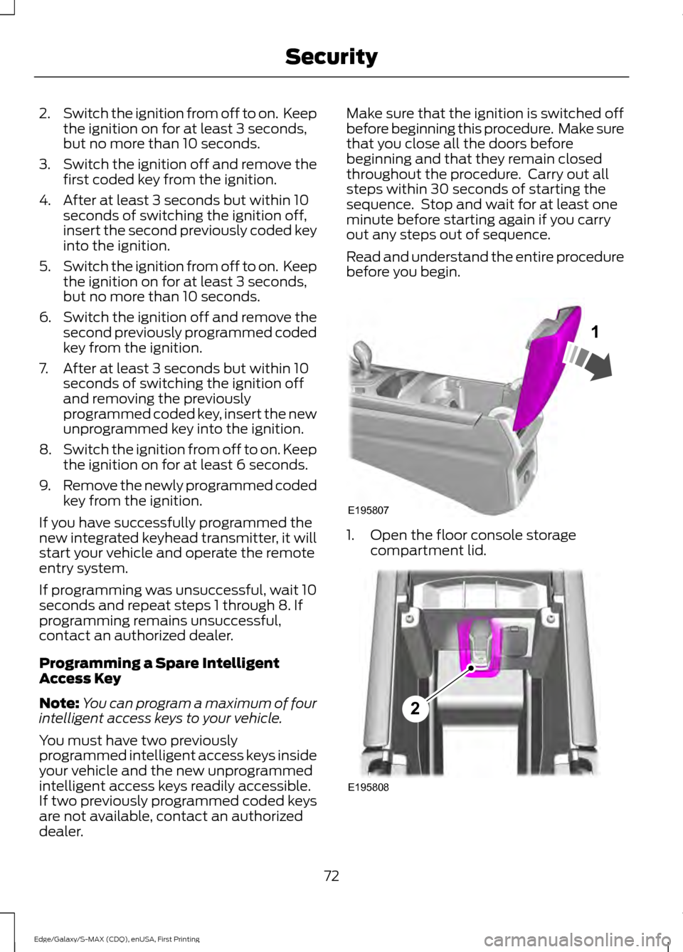 FORD EDGE 2015 2.G Owners Manual 2.
Switch the ignition from off to on. Keep
the ignition on for at least 3 seconds,
but no more than 10 seconds.
3. Switch the ignition off and remove the
first coded key from the ignition.
4. After FORD EDGE 2015 2.G Owners Manual 2.
Switch the ignition from off to on. Keep
the ignition on for at least 3 seconds,
but no more than 10 seconds.
3. Switch the ignition off and remove the
first coded key from the ignition.
4. After