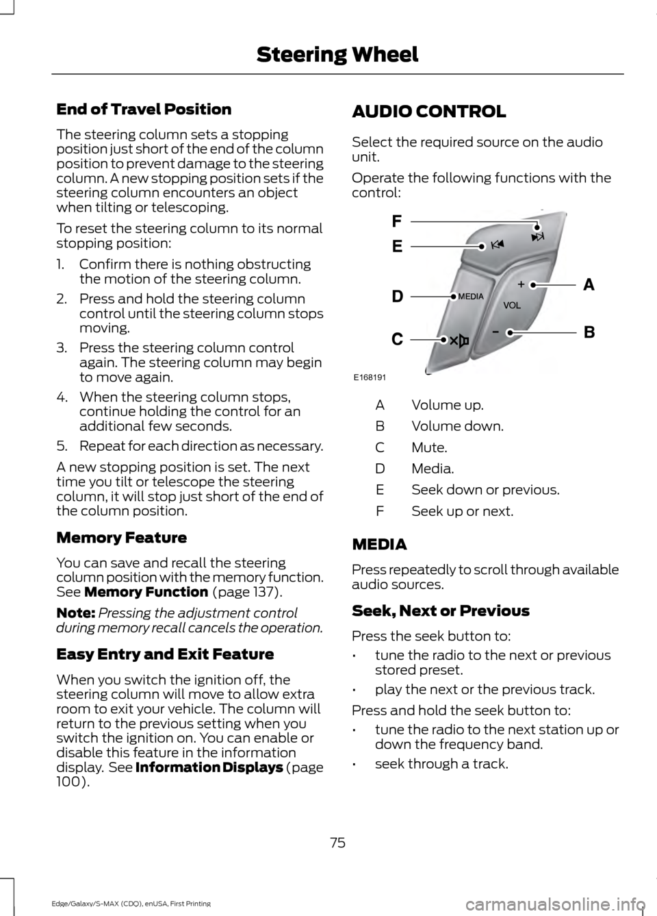 FORD EDGE 2015 2.G User Guide End of Travel Position
The steering column sets a stopping
position just short of the end of the column
position to prevent damage to the steering
column. A new stopping position sets if the
steering 