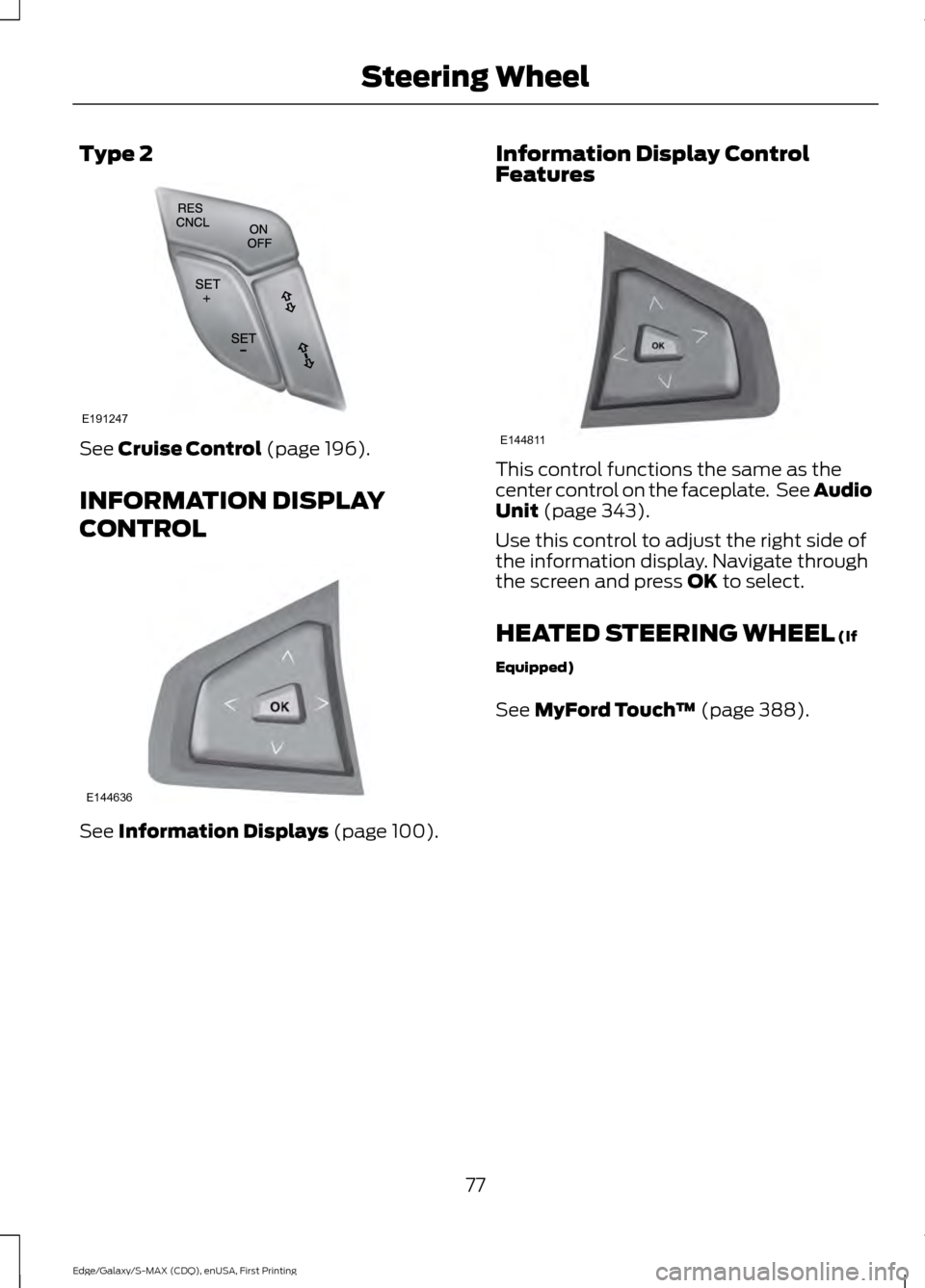 FORD EDGE 2015 2.G User Guide Type 2
See Cruise Control (page 196).
INFORMATION DISPLAY
CONTROL See 
Information Displays (page 100). Information Display Control
Features This control functions the same as the
center control on th