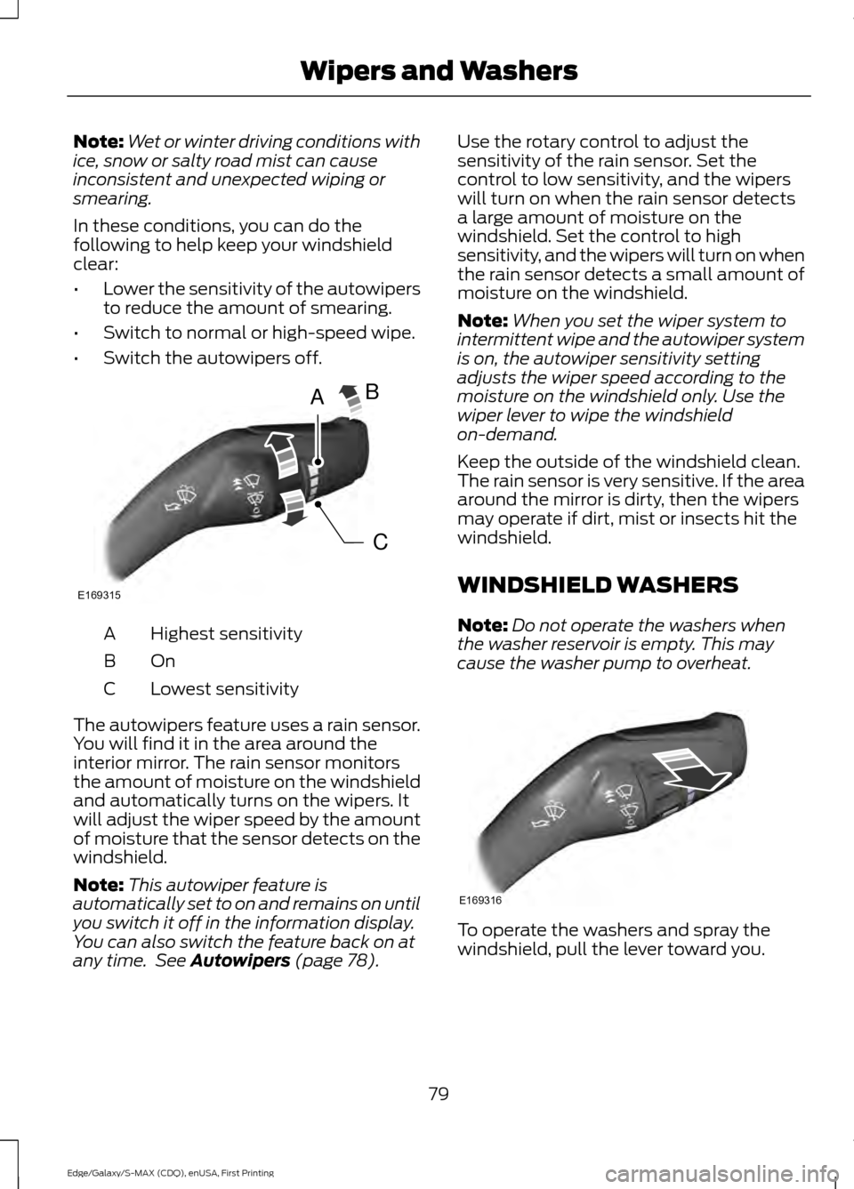 FORD EDGE 2015 2.G User Guide Note:
Wet or winter driving conditions with
ice, snow or salty road mist can cause
inconsistent and unexpected wiping or
smearing.
In these conditions, you can do the
following to help keep your winds