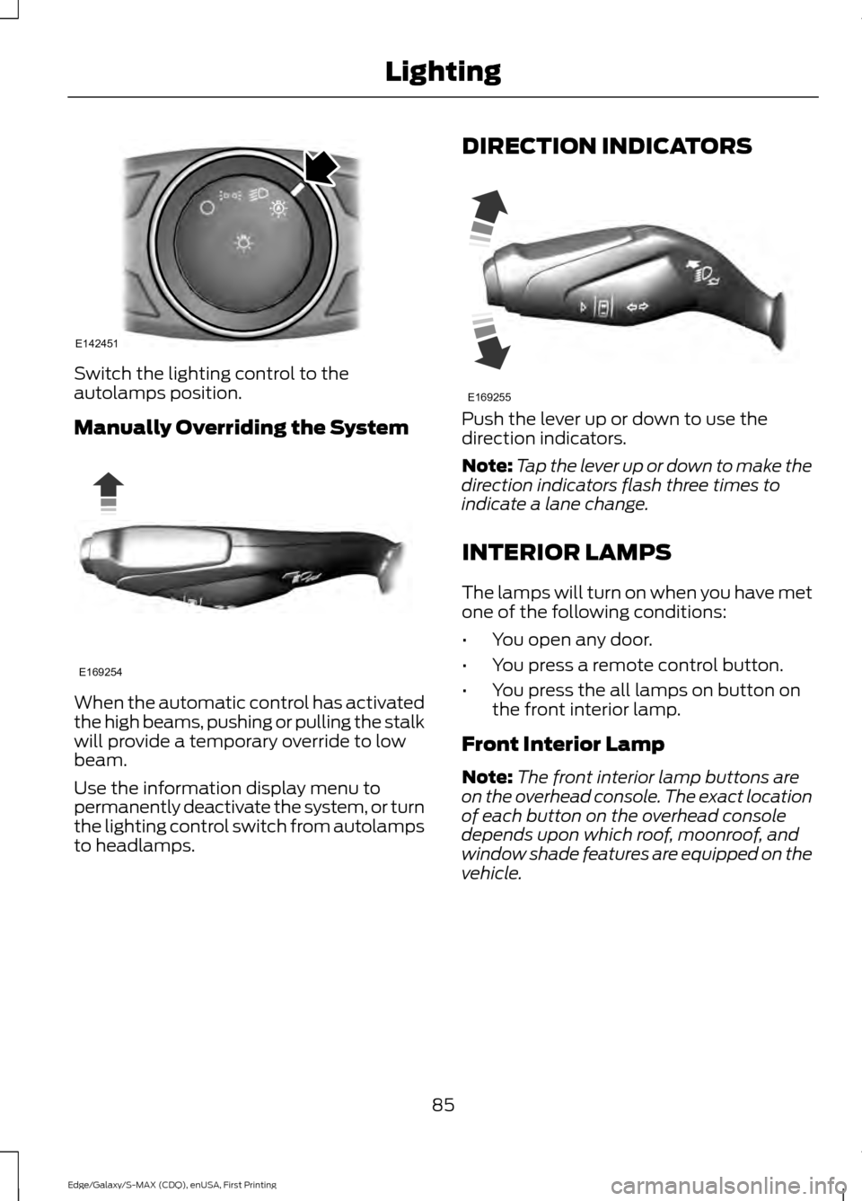 FORD EDGE 2015 2.G Owners Manual Switch the lighting control to the
autolamps position.
Manually Overriding the System
When the automatic control has activated
the high beams, pushing or pulling the stalk
will provide a temporary ove FORD EDGE 2015 2.G Owners Manual Switch the lighting control to the
autolamps position.
Manually Overriding the System
When the automatic control has activated
the high beams, pushing or pulling the stalk
will provide a temporary ove