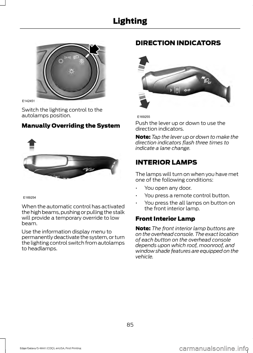 FORD EDGE 2015 2.G Owners Manual Switch the lighting control to the
autolamps position.
Manually Overriding the System
When the automatic control has activated
the high beams, pushing or pulling the stalk
will provide a temporary ove