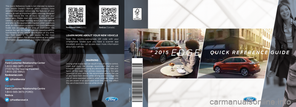 FORD EDGE 2015 2.G Quick Reference Guide FT4J 19G217 AA
WA R N I N G
Driving while distracted can result in loss of vehicle control,
crash and injury. We strongly recommend that you use
extreme caution when using any device that may take y FORD EDGE 2015 2.G Quick Reference Guide FT4J 19G217 AA
WA R N I N G
Driving while distracted can result in loss of vehicle control,
crash and injury. We strongly recommend that you use
extreme caution when using any device that may take y