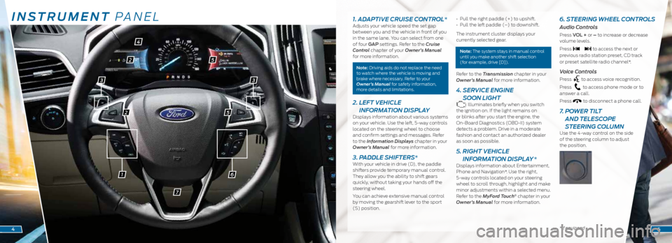 FORD EDGE 2015 2.G Quick Reference Guide INSTRUMENT PANEL
61
2
2
4
5
5
7
1. ADAPTIVE CRUISE CONTROL*Adjusts your vehicle speed the set gap
between you and the vehicle in front of you
in the same lane. You can select from one
of four GAP s FORD EDGE 2015 2.G Quick Reference Guide INSTRUMENT PANEL
61
2
2
4
5
5
7
1. ADAPTIVE CRUISE CONTROL*Adjusts your vehicle speed the set gap
between you and the vehicle in front of you
in the same lane. You can select from one
of four GAP s