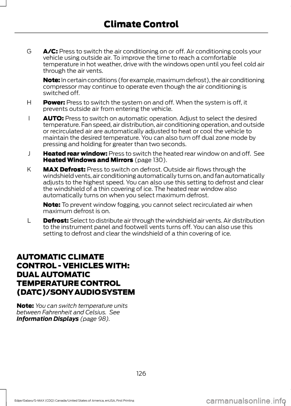 FORD EDGE 2016 2.G Workshop Manual A/C: Press to switch the air conditioning on or off. Air conditioning cools your
vehicle using outside air. To improve the time to reach a comfortable
temperature in hot weather, drive with the window FORD EDGE 2016 2.G Workshop Manual A/C: Press to switch the air conditioning on or off. Air conditioning cools your
vehicle using outside air. To improve the time to reach a comfortable
temperature in hot weather, drive with the window