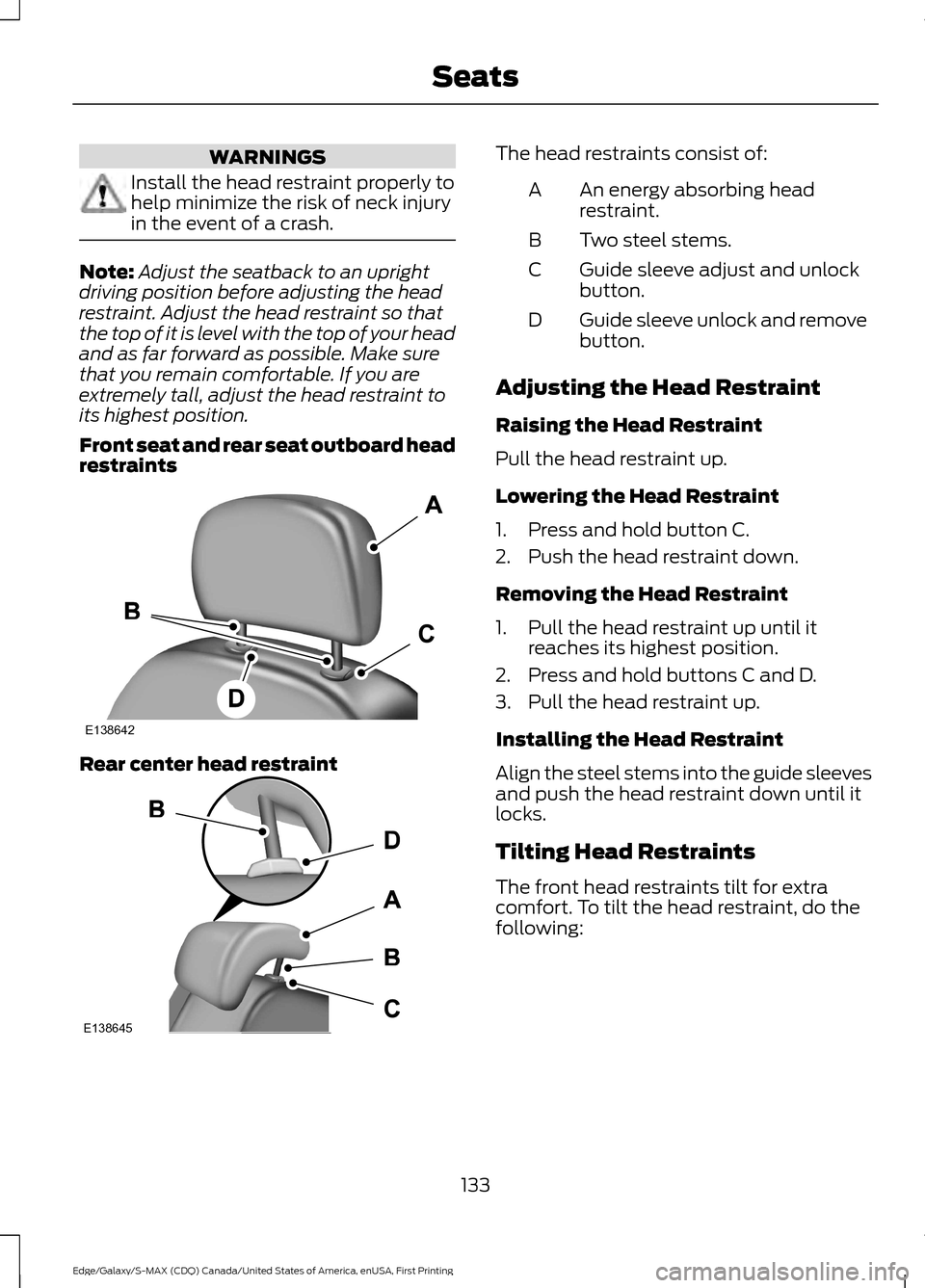 FORD EDGE 2016 2.G Owners Manual WARNINGS
Install the head restraint properly to
help minimize the risk of neck injury
in the event of a crash.
Note:
Adjust the seatback to an upright
driving position before adjusting the head
restra