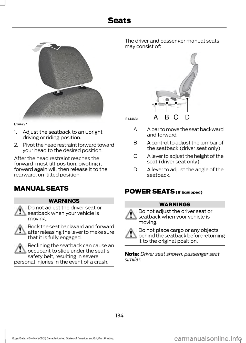 FORD EDGE 2016 2.G Owners Manual 1. Adjust the seatback to an upright
driving or riding position.
2. Pivot the head restraint forward toward
your head to the desired position.
After the head restraint reaches the
forward-most tilt po