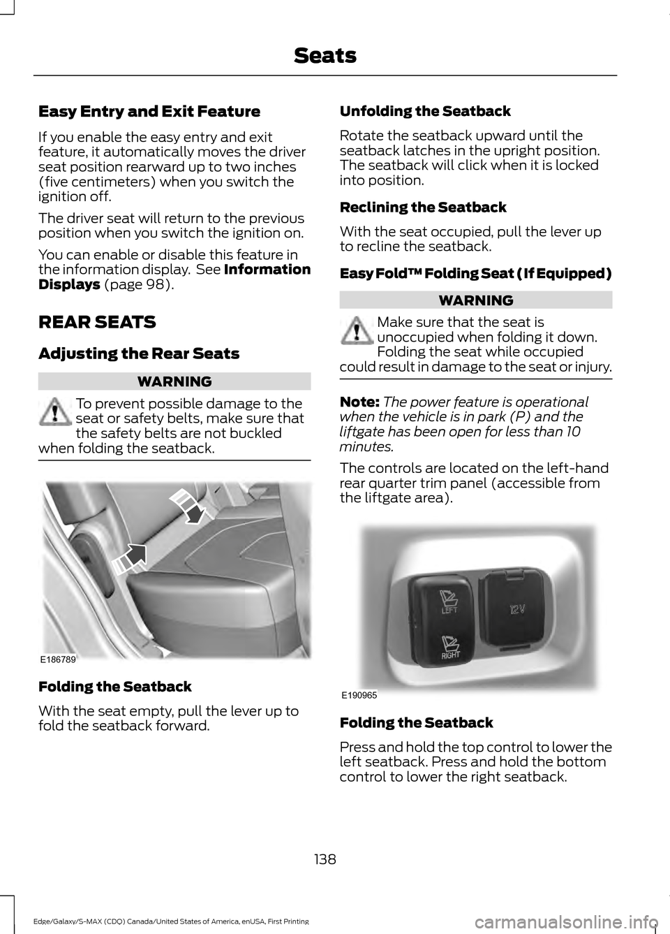 FORD EDGE 2016 2.G Workshop Manual Easy Entry and Exit Feature
If you enable the easy entry and exit
feature, it automatically moves the driver
seat position rearward up to two inches
(five centimeters) when you switch the
ignition off FORD EDGE 2016 2.G Workshop Manual Easy Entry and Exit Feature
If you enable the easy entry and exit
feature, it automatically moves the driver
seat position rearward up to two inches
(five centimeters) when you switch the
ignition off