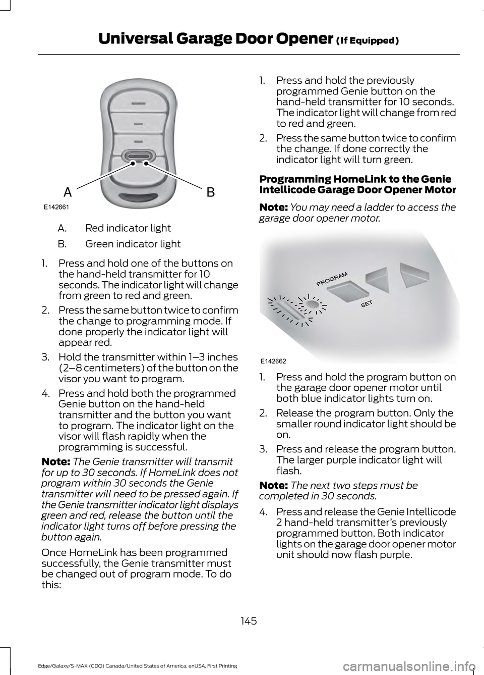 FORD EDGE 2016 2.G Workshop Manual Red indicator light
A.
Green indicator light
B.
1. Press and hold one of the buttons on the hand-held transmitter for 10
seconds. The indicator light will change
from green to red and green.
2. Press FORD EDGE 2016 2.G Workshop Manual Red indicator light
A.
Green indicator light
B.
1. Press and hold one of the buttons on the hand-held transmitter for 10
seconds. The indicator light will change
from green to red and green.
2. Press