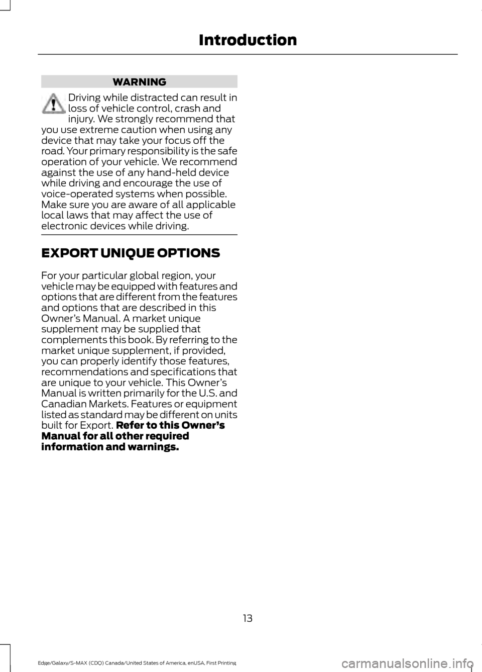 FORD EDGE 2016 2.G User Guide WARNING
Driving while distracted can result in
loss of vehicle control, crash and
injury. We strongly recommend that
you use extreme caution when using any
device that may take your focus off the
road