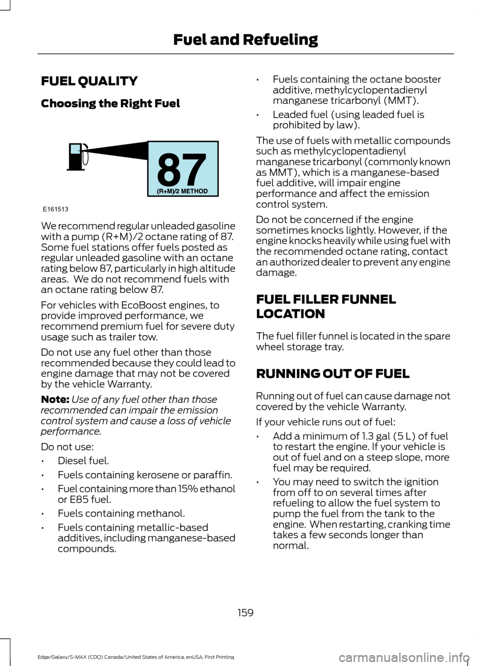 FORD EDGE 2016 2.G Owners Manual FUEL QUALITY
Choosing the Right Fuel
We recommend regular unleaded gasoline
with a pump (R+M)/2 octane rating of 87.
Some fuel stations offer fuels posted as
regular unleaded gasoline with an octane
r