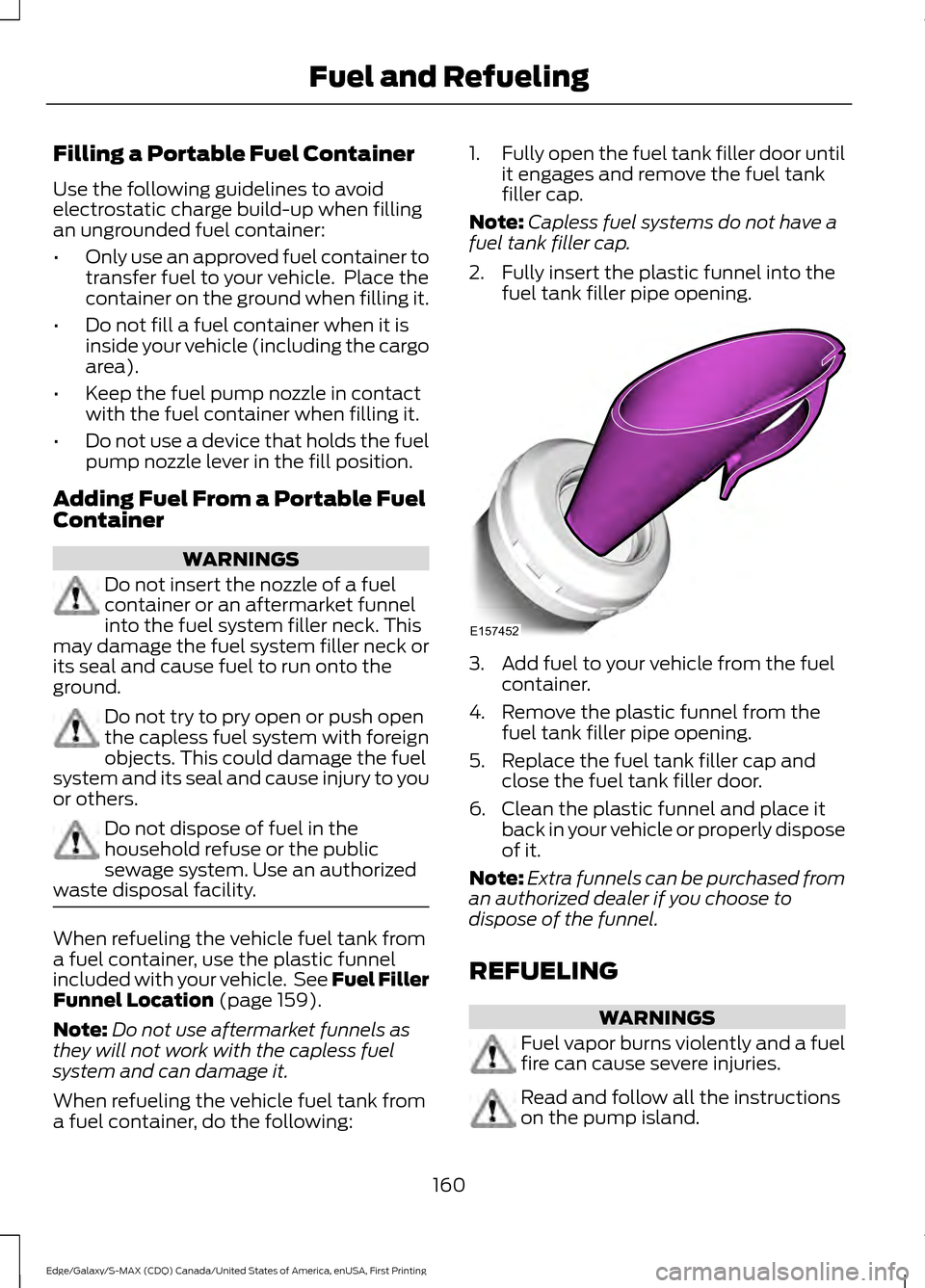 FORD EDGE 2016 2.G Owners Manual Filling a Portable Fuel Container
Use the following guidelines to avoid
electrostatic charge build-up when filling
an ungrounded fuel container:
•
Only use an approved fuel container to
transfer fue FORD EDGE 2016 2.G Owners Manual Filling a Portable Fuel Container
Use the following guidelines to avoid
electrostatic charge build-up when filling
an ungrounded fuel container:
•
Only use an approved fuel container to
transfer fue