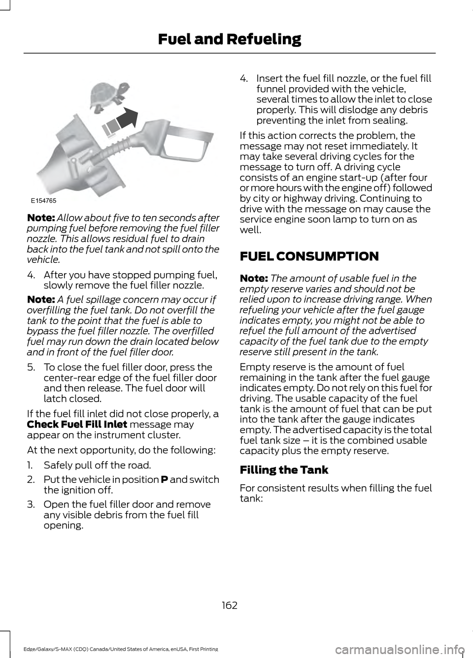 FORD EDGE 2016 2.G Owners Manual Note:
Allow about five to ten seconds after
pumping fuel before removing the fuel filler
nozzle. This allows residual fuel to drain
back into the fuel tank and not spill onto the
vehicle.
4. After you FORD EDGE 2016 2.G Owners Manual Note:
Allow about five to ten seconds after
pumping fuel before removing the fuel filler
nozzle. This allows residual fuel to drain
back into the fuel tank and not spill onto the
vehicle.
4. After you