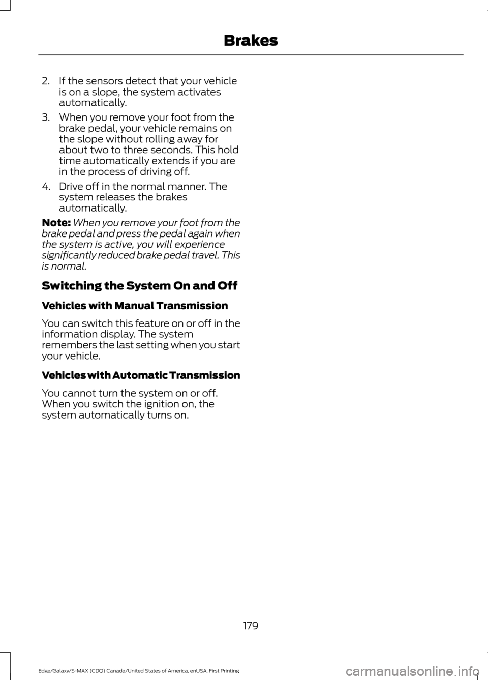 FORD EDGE 2016 2.G Owners Manual 2. If the sensors detect that your vehicle
is on a slope, the system activates
automatically.
3. When you remove your foot from the brake pedal, your vehicle remains on
the slope without rolling away FORD EDGE 2016 2.G Owners Manual 2. If the sensors detect that your vehicle
is on a slope, the system activates
automatically.
3. When you remove your foot from the brake pedal, your vehicle remains on
the slope without rolling away