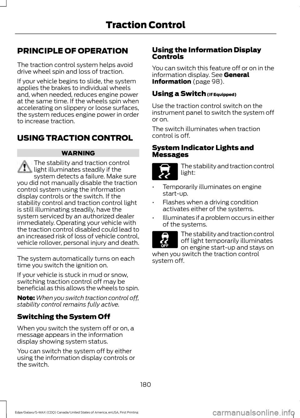 FORD EDGE 2016 2.G Owners Manual PRINCIPLE OF OPERATION
The traction control system helps avoid
drive wheel spin and loss of traction.
If your vehicle begins to slide, the system
applies the brakes to individual wheels
and, when need FORD EDGE 2016 2.G Owners Manual PRINCIPLE OF OPERATION
The traction control system helps avoid
drive wheel spin and loss of traction.
If your vehicle begins to slide, the system
applies the brakes to individual wheels
and, when need