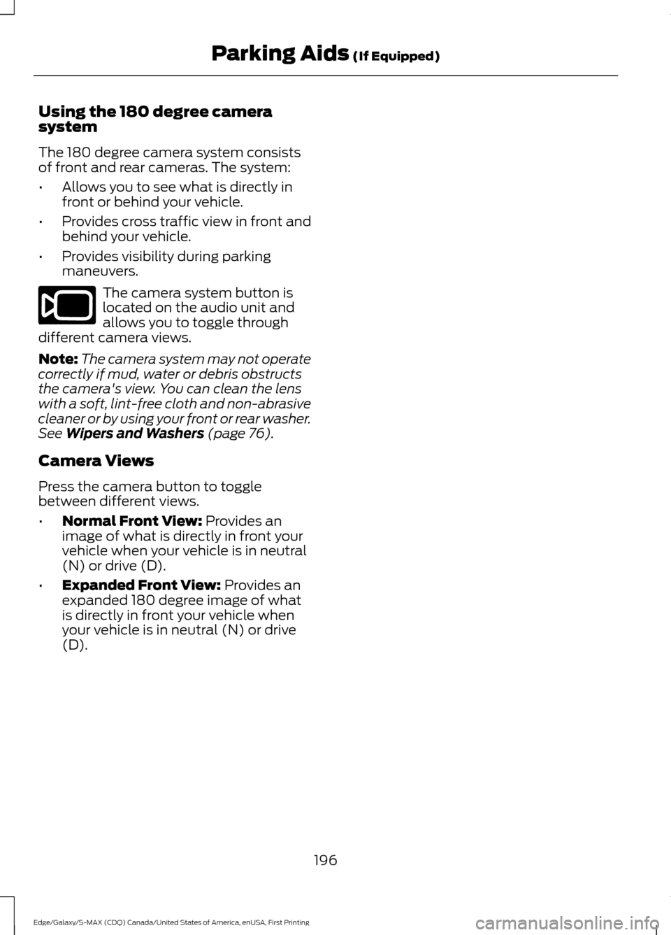 FORD EDGE 2016 2.G Owners Manual Using the 180 degree camera
system
The 180 degree camera system consists
of front and rear cameras. The system:
•
Allows you to see what is directly in
front or behind your vehicle.
• Provides cro FORD EDGE 2016 2.G Owners Manual Using the 180 degree camera
system
The 180 degree camera system consists
of front and rear cameras. The system:
•
Allows you to see what is directly in
front or behind your vehicle.
• Provides cro