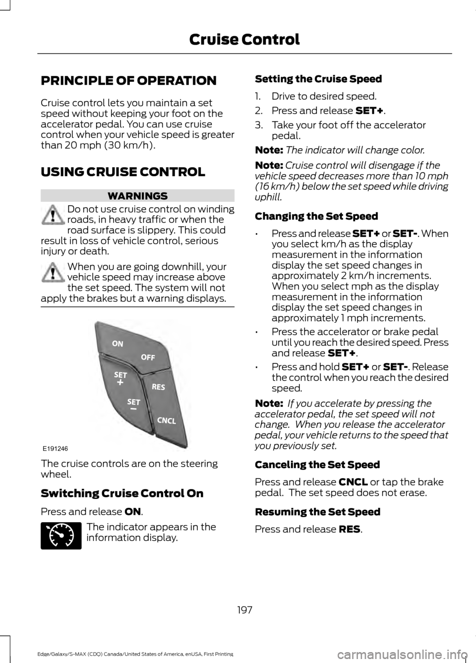 FORD EDGE 2016 2.G Manual PDF PRINCIPLE OF OPERATION
Cruise control lets you maintain a set
speed without keeping your foot on the
accelerator pedal. You can use cruise
control when your vehicle speed is greater
than 20 mph (30 km FORD EDGE 2016 2.G Manual PDF PRINCIPLE OF OPERATION
Cruise control lets you maintain a set
speed without keeping your foot on the
accelerator pedal. You can use cruise
control when your vehicle speed is greater
than 20 mph (30 km
