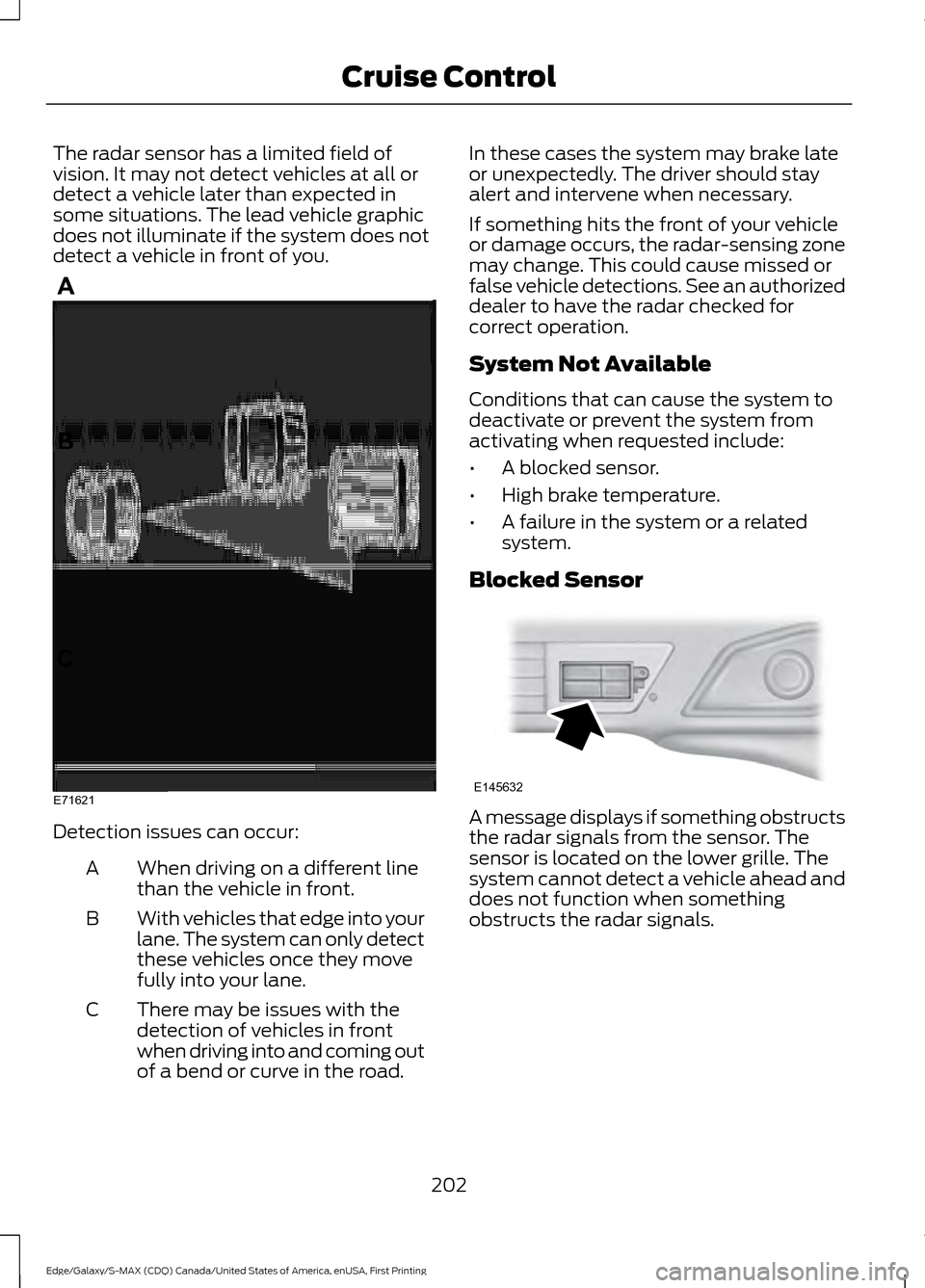 FORD EDGE 2016 2.G Owners Guide The radar sensor has a limited field of
vision. It may not detect vehicles at all or
detect a vehicle later than expected in
some situations. The lead vehicle graphic
does not illuminate if the system FORD EDGE 2016 2.G Owners Guide The radar sensor has a limited field of
vision. It may not detect vehicles at all or
detect a vehicle later than expected in
some situations. The lead vehicle graphic
does not illuminate if the system