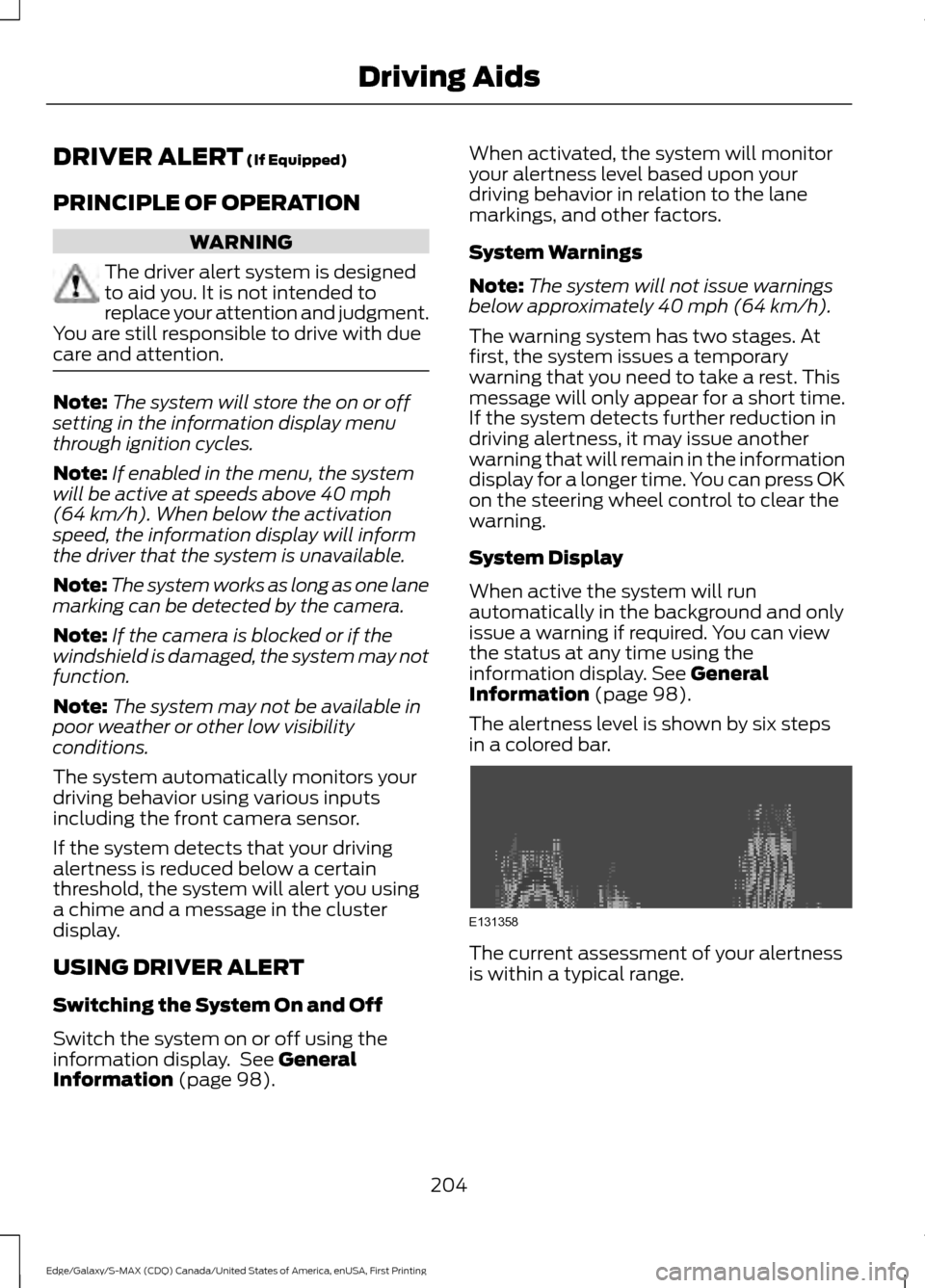 FORD EDGE 2016 2.G Owners Guide DRIVER ALERT (If Equipped)
PRINCIPLE OF OPERATION WARNING
The driver alert system is designed
to aid you. It is not intended to
replace your attention and judgment.
You are still responsible to drive FORD EDGE 2016 2.G Owners Guide DRIVER ALERT (If Equipped)
PRINCIPLE OF OPERATION WARNING
The driver alert system is designed
to aid you. It is not intended to
replace your attention and judgment.
You are still responsible to drive