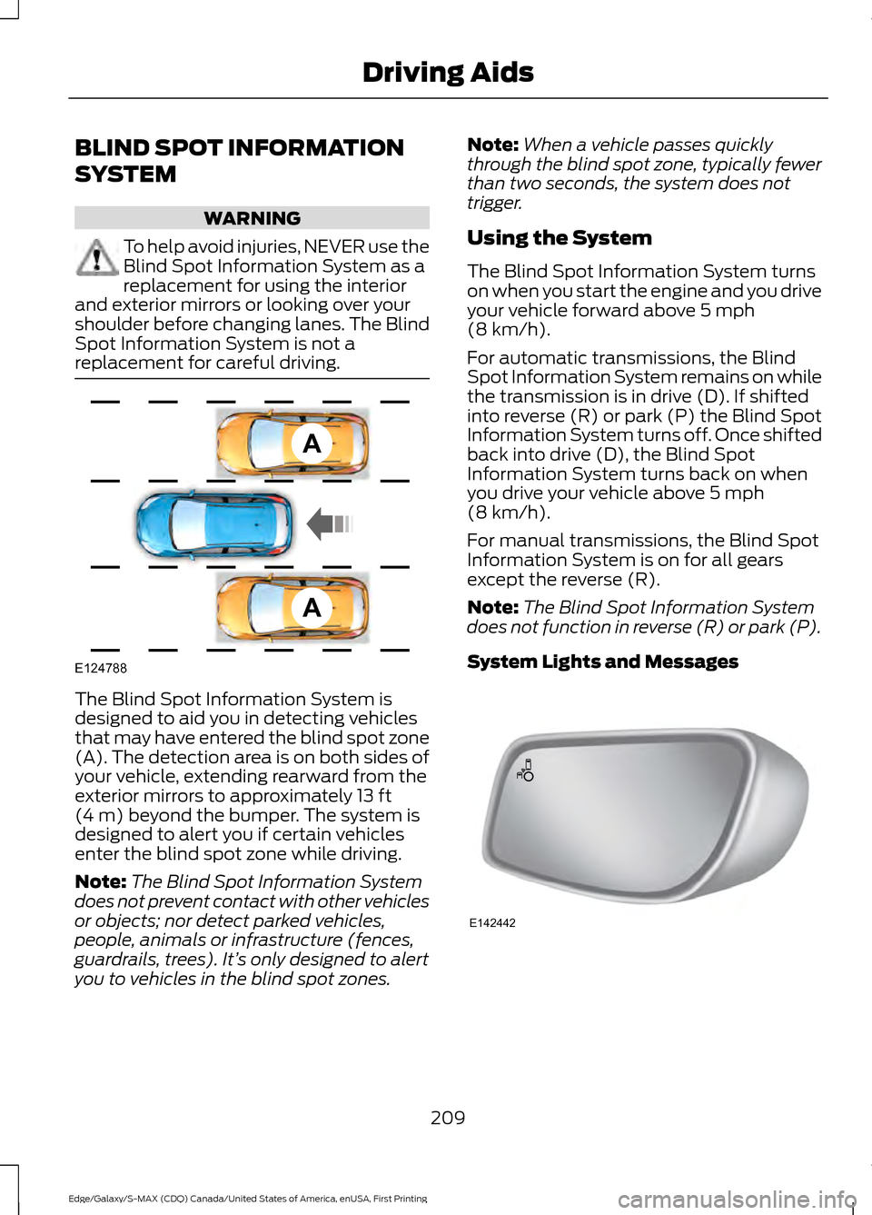 FORD EDGE 2016 2.G Owners Manual BLIND SPOT INFORMATION
SYSTEM
WARNING
To help avoid injuries, NEVER use the
Blind Spot Information System as a
replacement for using the interior
and exterior mirrors or looking over your
shoulder bef FORD EDGE 2016 2.G Owners Manual BLIND SPOT INFORMATION
SYSTEM
WARNING
To help avoid injuries, NEVER use the
Blind Spot Information System as a
replacement for using the interior
and exterior mirrors or looking over your
shoulder bef