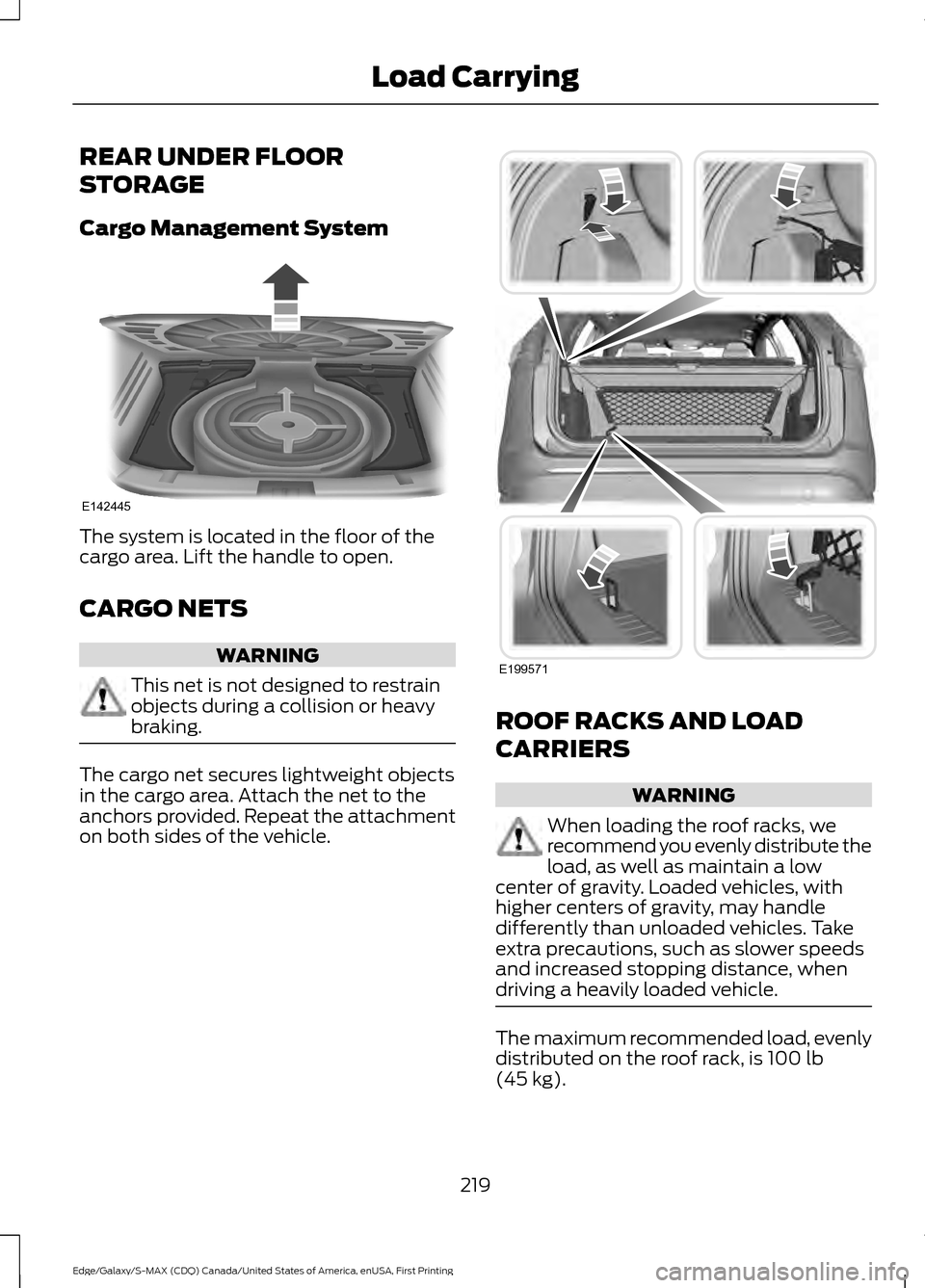 FORD EDGE 2016 2.G Owners Manual REAR UNDER FLOOR
STORAGE
Cargo Management System
The system is located in the floor of the
cargo area. Lift the handle to open.
CARGO NETS
WARNING
This net is not designed to restrain
objects during a FORD EDGE 2016 2.G Owners Manual REAR UNDER FLOOR
STORAGE
Cargo Management System
The system is located in the floor of the
cargo area. Lift the handle to open.
CARGO NETS
WARNING
This net is not designed to restrain
objects during a
