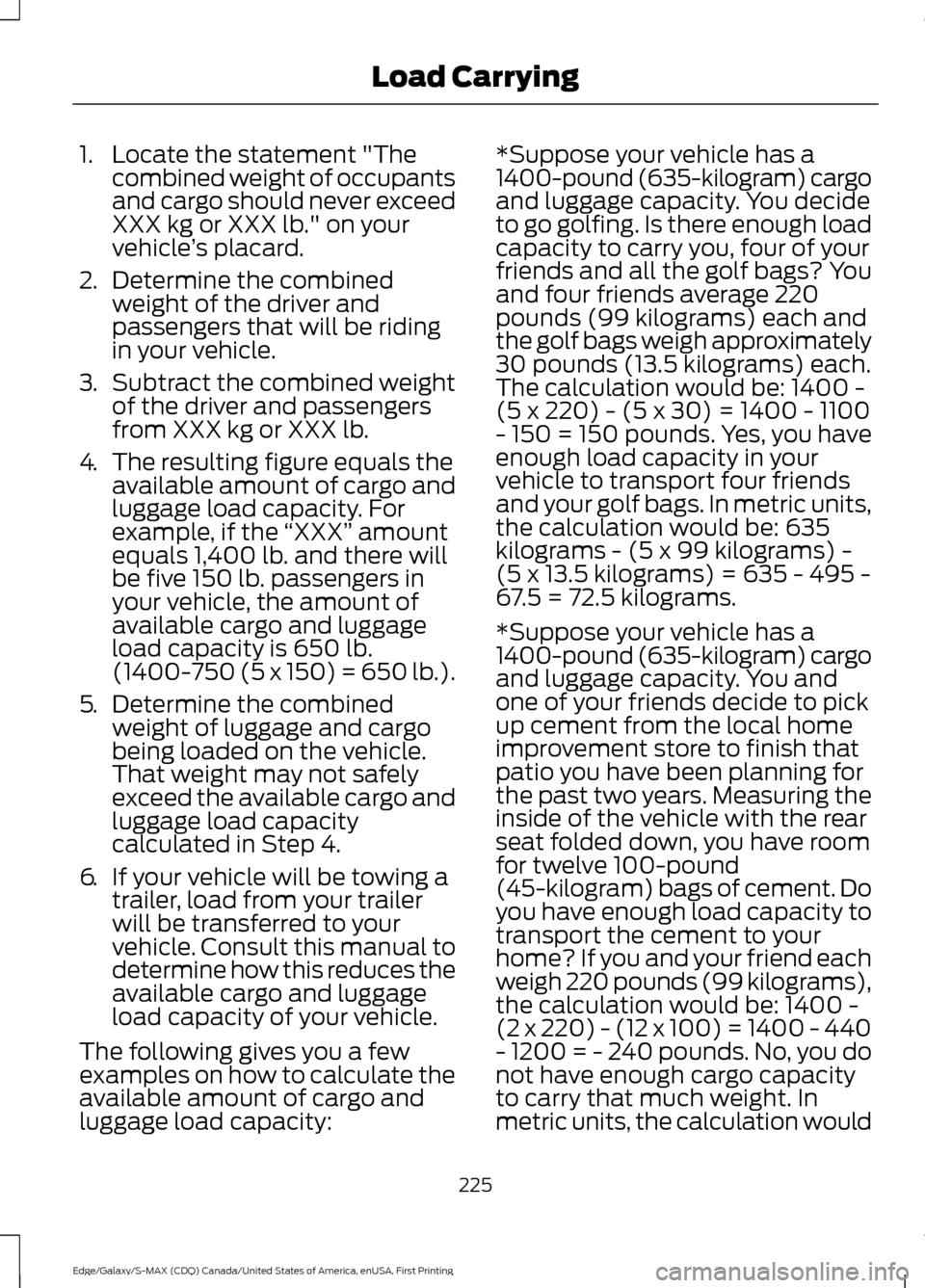 FORD EDGE 2016 2.G Owners Manual 1. Locate the statement "The
combined weight of occupants
and cargo should never exceed
XXX kg or XXX lb." on your
vehicle ’s placard.
2. Determine the combined
weight of the driver and
passengers t FORD EDGE 2016 2.G Owners Manual 1. Locate the statement "The
combined weight of occupants
and cargo should never exceed
XXX kg or XXX lb." on your
vehicle ’s placard.
2. Determine the combined
weight of the driver and
passengers t