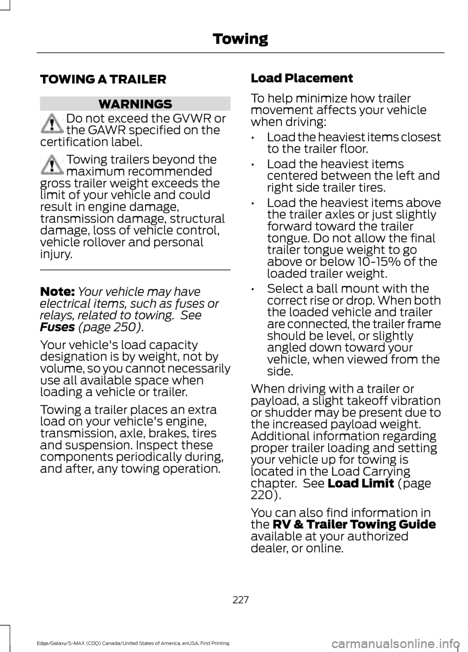 FORD EDGE 2016 2.G Owners Manual TOWING A TRAILER
WARNINGS
Do not exceed the GVWR or
the GAWR specified on the
certification label. Towing trailers beyond the
maximum recommended
gross trailer weight exceeds the
limit of your vehicle FORD EDGE 2016 2.G Owners Manual TOWING A TRAILER
WARNINGS
Do not exceed the GVWR or
the GAWR specified on the
certification label. Towing trailers beyond the
maximum recommended
gross trailer weight exceeds the
limit of your vehicle