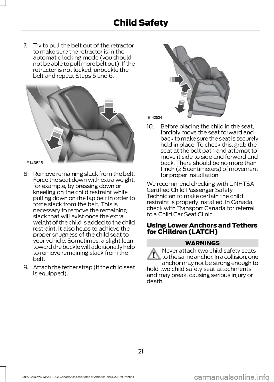 FORD EDGE 2016 2.G Owners Manual 7. Try to pull the belt out of the retractor
to make sure the retractor is in the
automatic locking mode (you should
not be able to pull more belt out). If the
retractor is not locked, unbuckle the
be