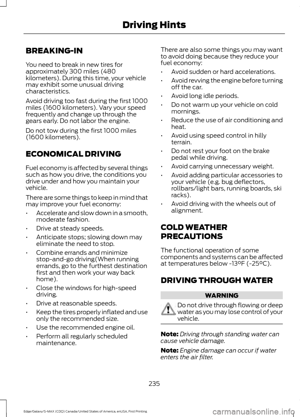 FORD EDGE 2016 2.G Owners Manual BREAKING-IN
You need to break in new tires for
approximately 300 miles (480
kilometers). During this time, your vehicle
may exhibit some unusual driving
characteristics.
Avoid driving too fast during FORD EDGE 2016 2.G Owners Manual BREAKING-IN
You need to break in new tires for
approximately 300 miles (480
kilometers). During this time, your vehicle
may exhibit some unusual driving
characteristics.
Avoid driving too fast during