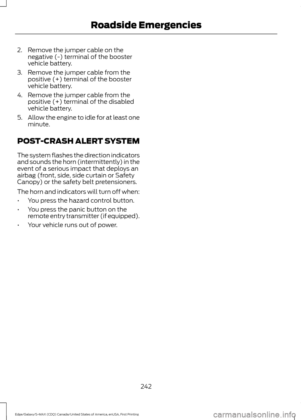 FORD EDGE 2016 2.G Owners Manual 2. Remove the jumper cable on the
negative (-) terminal of the booster
vehicle battery.
3. Remove the jumper cable from the positive (+) terminal of the booster
vehicle battery.
4. Remove the jumper c FORD EDGE 2016 2.G Owners Manual 2. Remove the jumper cable on the
negative (-) terminal of the booster
vehicle battery.
3. Remove the jumper cable from the positive (+) terminal of the booster
vehicle battery.
4. Remove the jumper c
