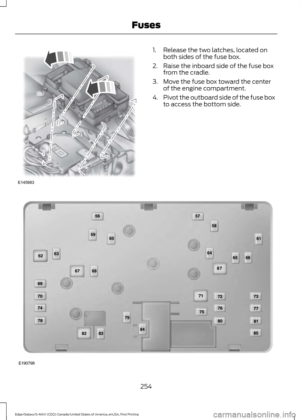 FORD EDGE 2016 2.G Owners Manual 1. Release the two latches, located on
both sides of the fuse box.
2. Raise the inboard side of the fuse box from the cradle.
3. Move the fuse box toward the center of the engine compartment.
4. Pivot FORD EDGE 2016 2.G Owners Manual 1. Release the two latches, located on
both sides of the fuse box.
2. Raise the inboard side of the fuse box from the cradle.
3. Move the fuse box toward the center of the engine compartment.
4. Pivot