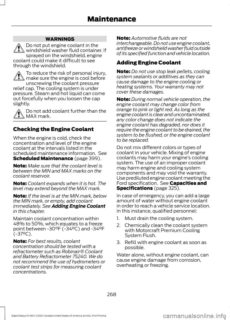 FORD EDGE 2016 2.G Owners Manual WARNINGS
Do not put engine coolant in the
windshield washer fluid container. If
sprayed on the windshield, engine
coolant could make it difficult to see
through the windshield. To reduce the risk of p FORD EDGE 2016 2.G Owners Manual WARNINGS
Do not put engine coolant in the
windshield washer fluid container. If
sprayed on the windshield, engine
coolant could make it difficult to see
through the windshield. To reduce the risk of p